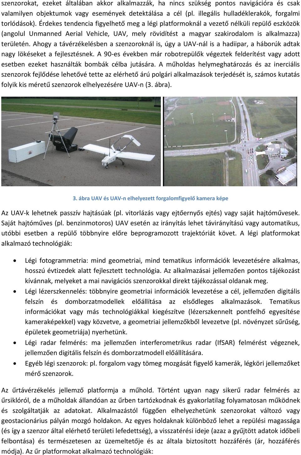 Érdekes tendencia figyelhető meg a légi platformoknál a vezető nélküli repülő eszközök (angolul Unmanned Aerial Vehicle, UAV, mely rövidítést a magyar szakirodalom is alkalmazza) területén.