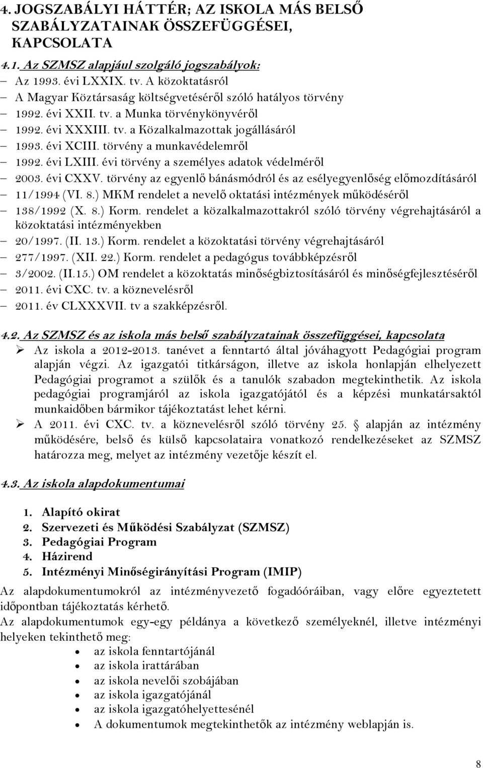 törvény a munkavédelemről 1992. évi LXIII. évi törvény a személyes adatok védelméről 2003. évi CXXV. törvény az egyenlő bánásmódról és az esélyegyenlőség előmozdításáról 11/1994 (VI. 8.