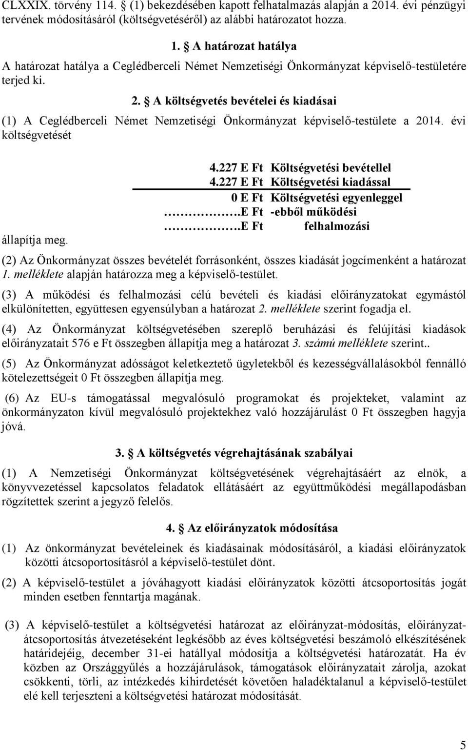 227 E Ft Költségvetési kiadással 0 E Ft Költségvetési egyenleggel.e Ft -ebből működési.e Ft felhalmozási (2) Az Önkormányzat összes bevételét forrásonként, összes kiadását jogcímenként a határozat 1.