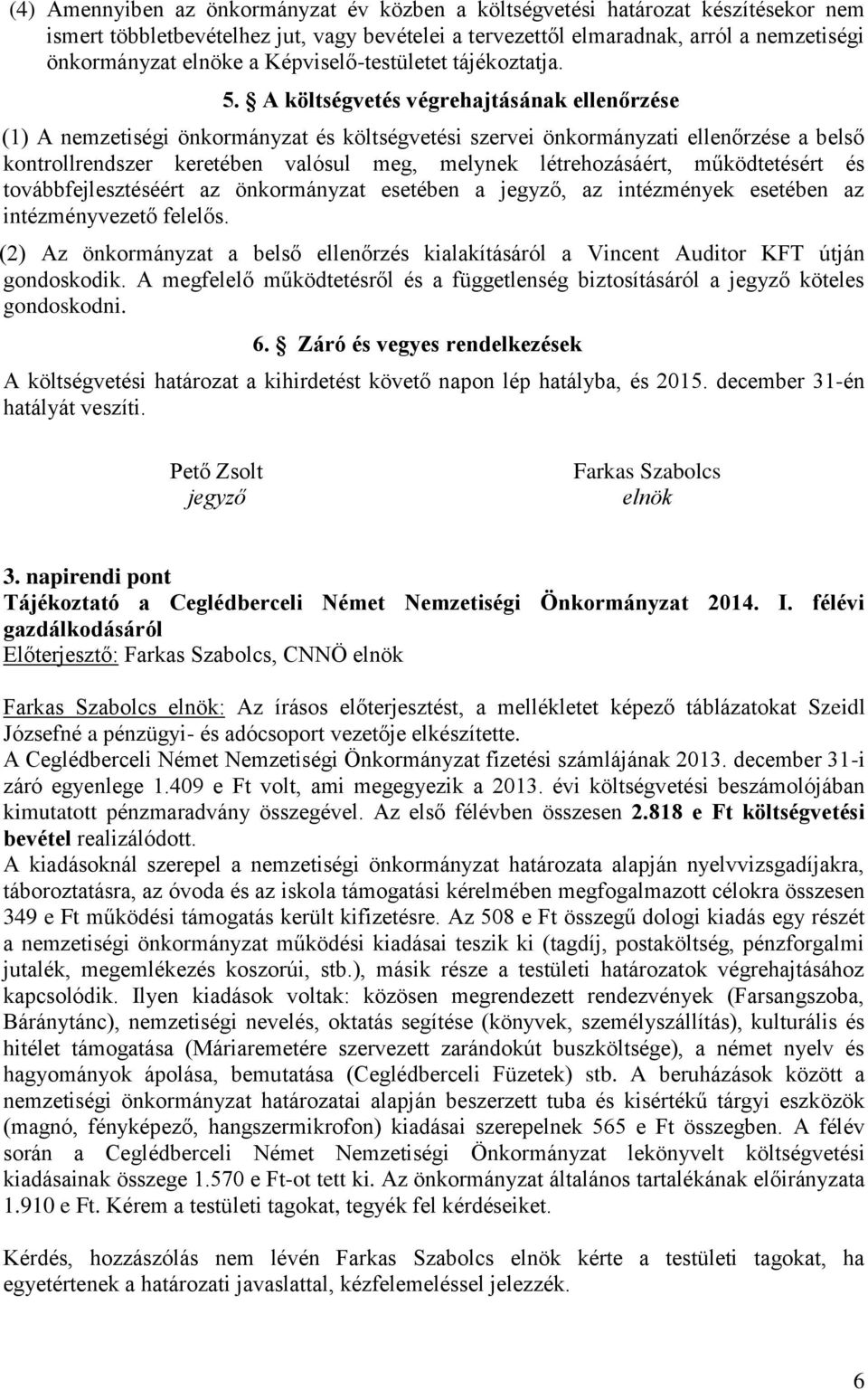 A költségvetés végrehajtásának ellenőrzése (1) A nemzetiségi önkormányzat és költségvetési szervei önkormányzati ellenőrzése a belső kontrollrendszer keretében valósul meg, melynek létrehozásáért,