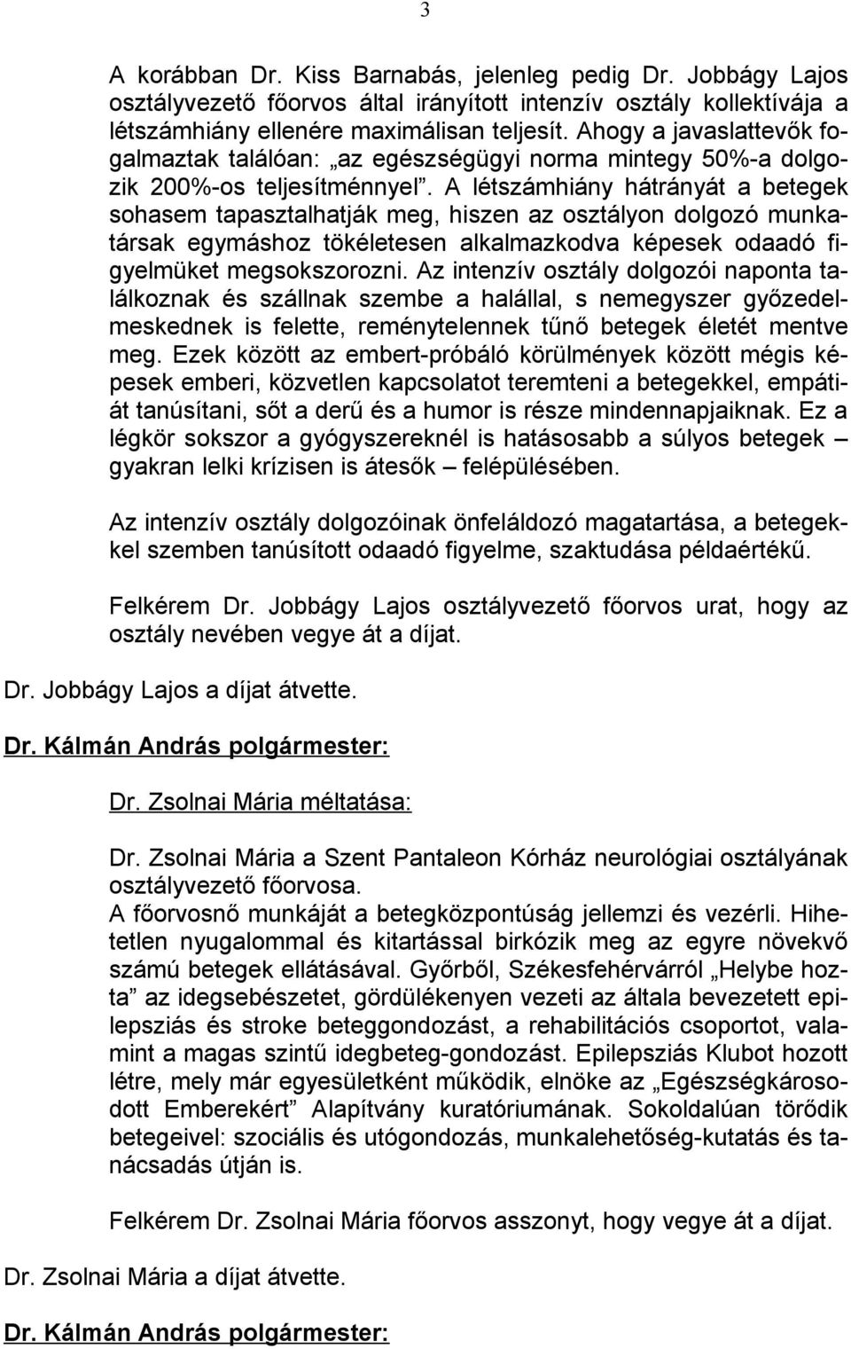 A létszámhiány hátrányát a betegek sohasem tapasztalhatják meg, hiszen az osztályon dolgozó munkatársak egymáshoz tökéletesen alkalmazkodva képesek odaadó figyelmüket megsokszorozni.