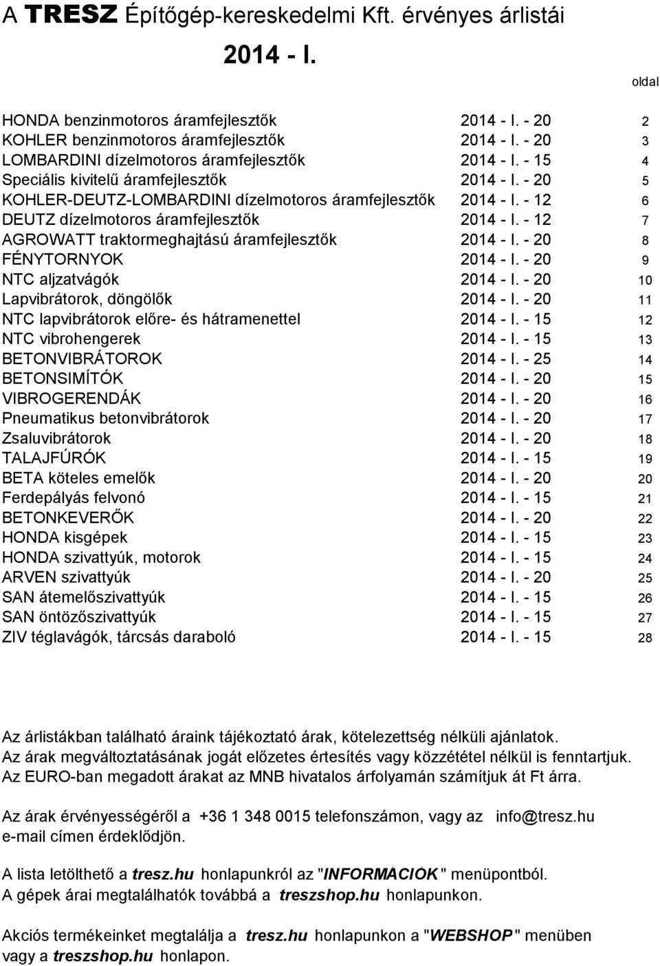 - 12 6 DEUTZ dízelmotoros áramfejlesztők 2014 - I. - 12 7 AGROWATT traktormeghajtású áramfejlesztők 2014 - I. - 20 8 FÉNYTORNYOK 2014 - I. - 20 9 NTC aljzatvágók 2014 - I.