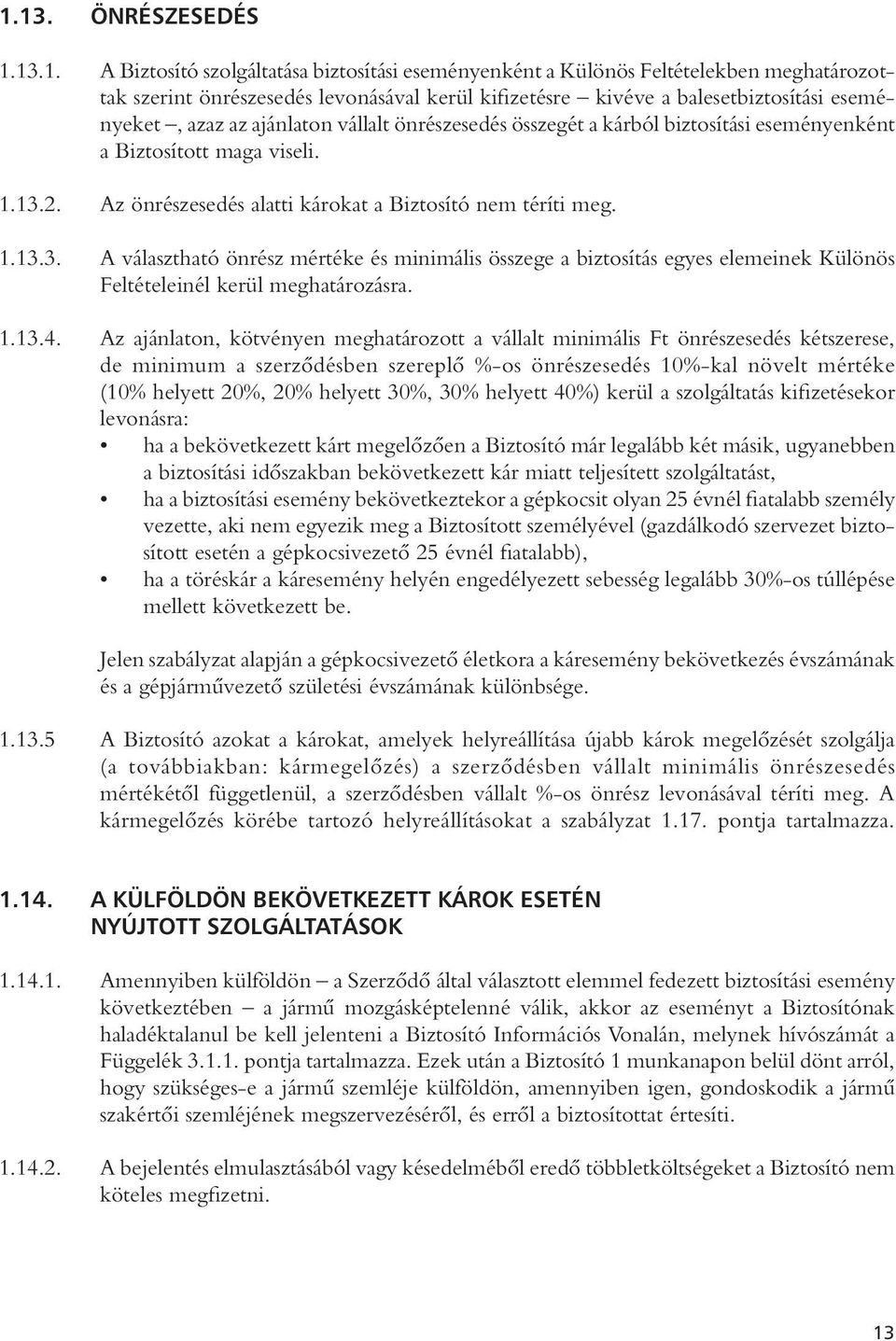 2. Az önrészesedés alatti károkat a Biztosító nem téríti meg. 1.13.3. A választható önrész mértéke és minimális összege a biztosítás egyes elemeinek Különös Feltételeinél kerül meghatározásra. 1.13.4.