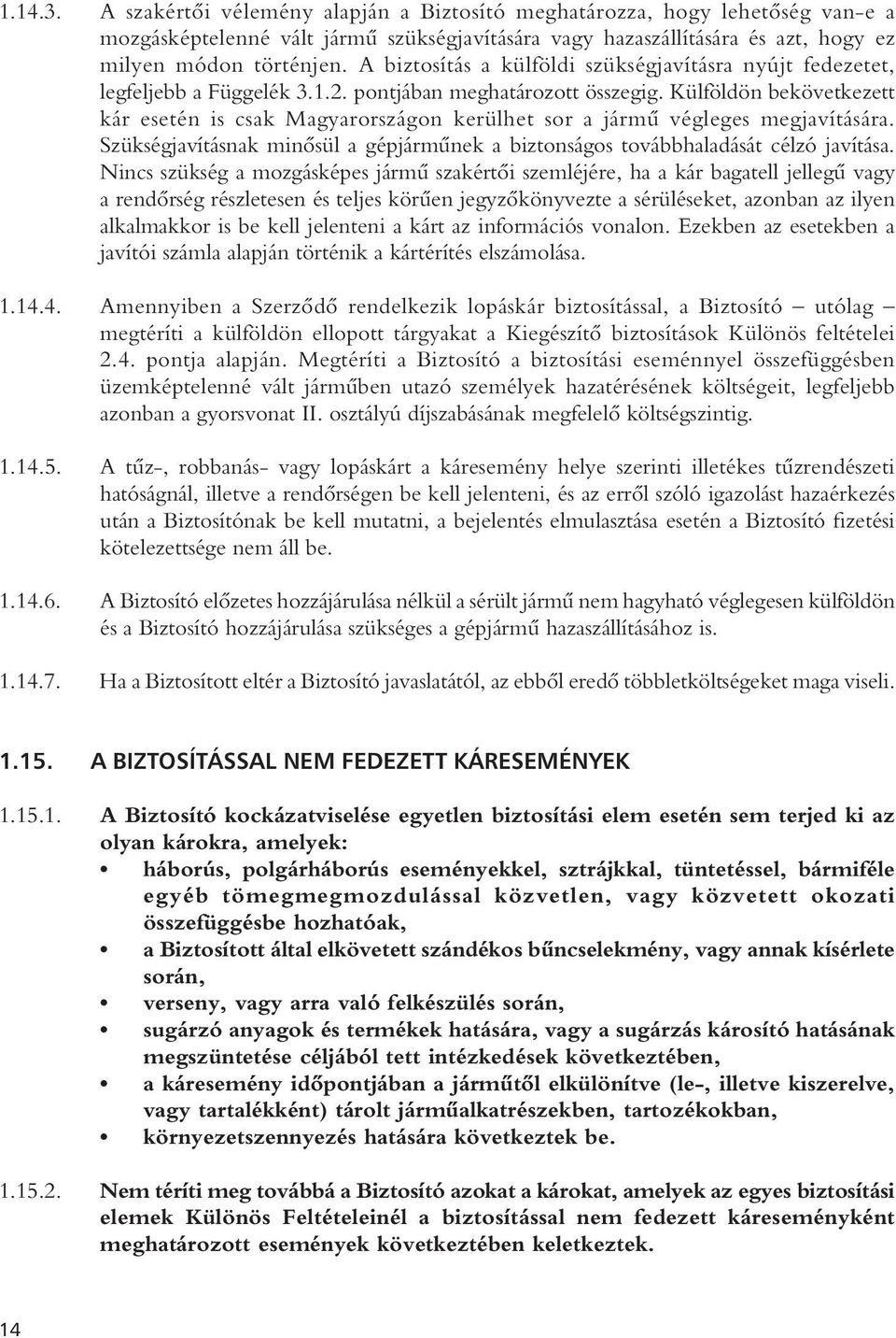 Külföldön bekövetkezett kár esetén is csak Magyarországon kerülhet sor a jármû végleges megjavítására. Szükségjavításnak minôsül a gépjármûnek a biztonságos továbbhaladását célzó javítása.