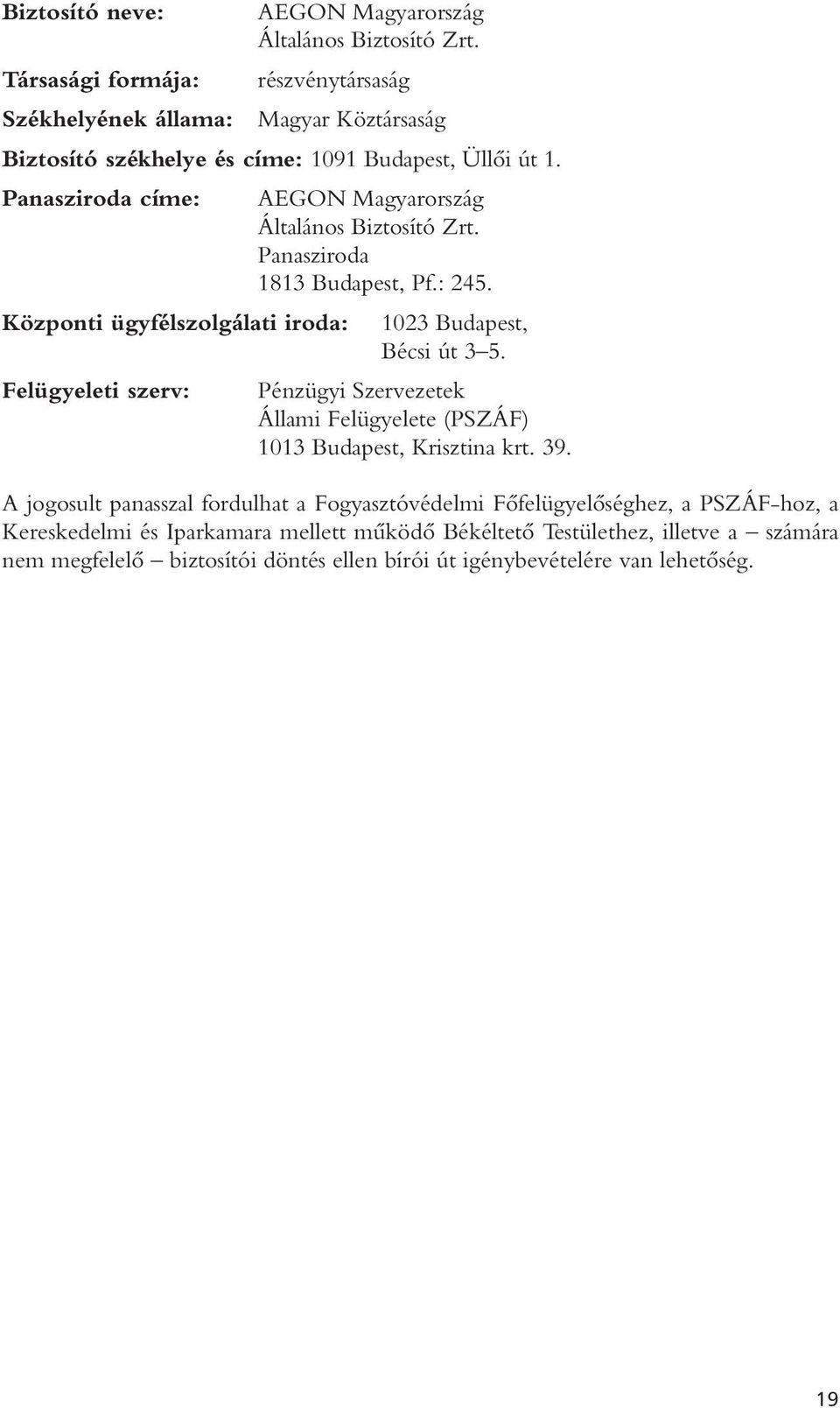 Panasziroda címe: Központi ügyfélszolgálati iroda: Felügyeleti szerv: AEGON Magyarország Általános Biztosító Zrt. Panasziroda 1813 Budapest, Pf.: 245.