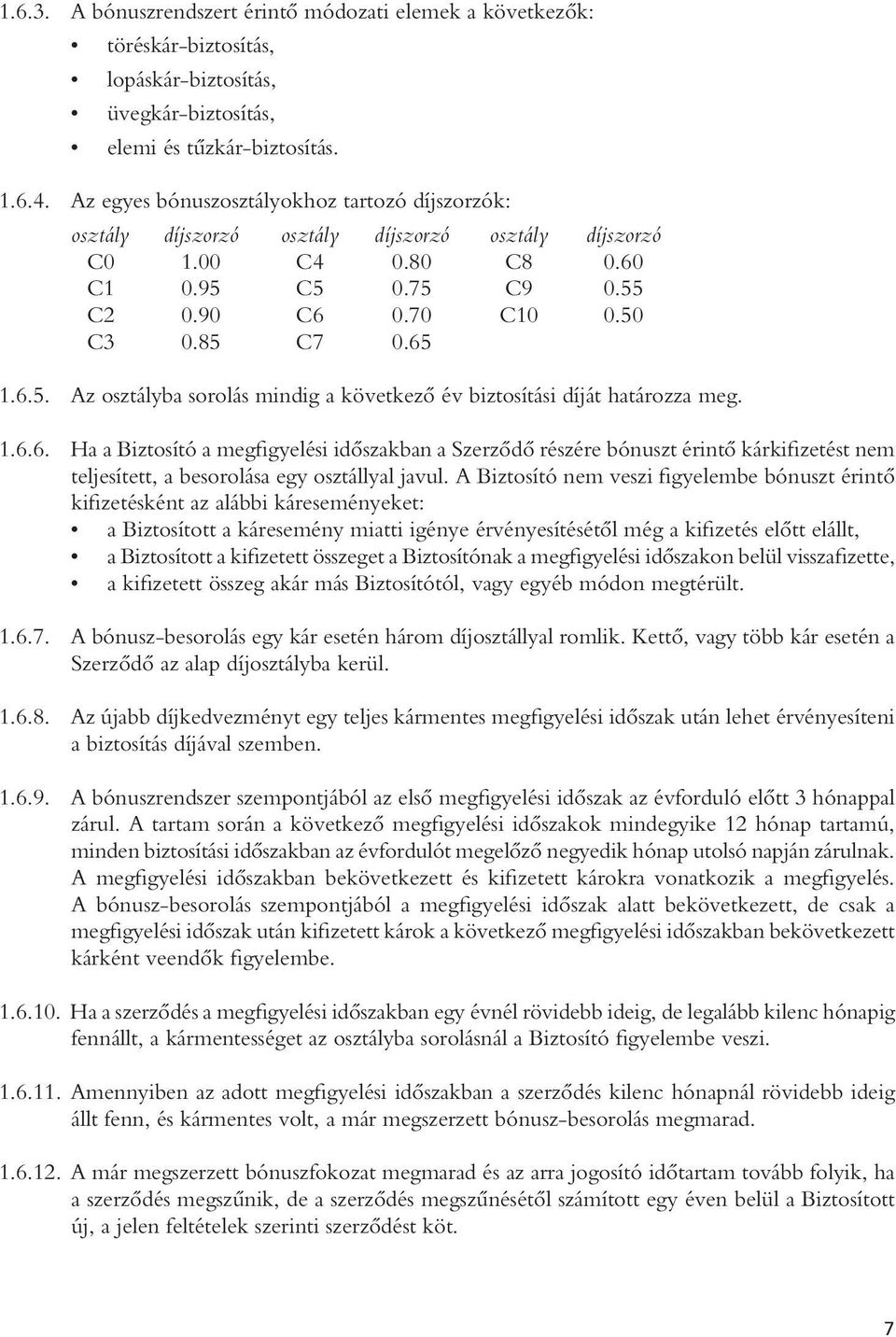 C5 0.75 C9 0.55 C2 0.90 C6 0.70 C10 0.50 C3 0.85 C7 0.65 1.6.5. Az osztályba sorolás mindig a következô év biztosítási díját határozza meg. 1.6.6. Ha a Biztosító a megfigyelési idôszakban a Szerzôdô részére bónuszt érintô kárkifizetést nem teljesített, a besorolása egy osztállyal javul.