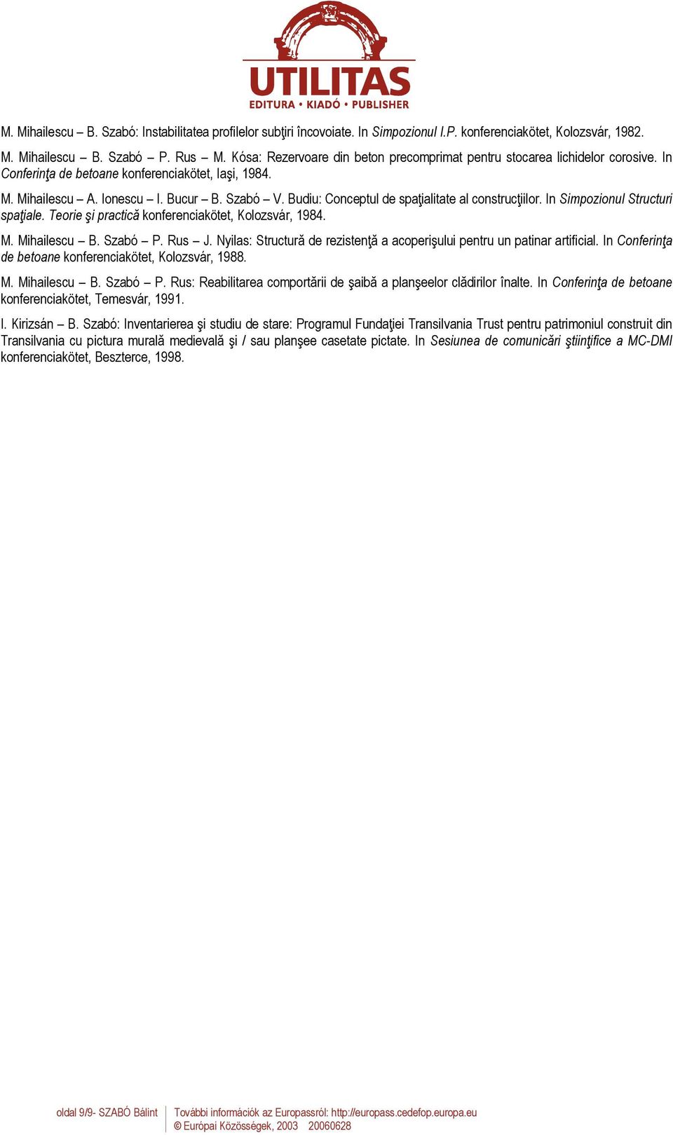 Budiu: Conceptul de spaţialitate al construcţiilor. In Simpozionul Structuri spaţiale. Teorie şi practică konferenciakötet, Kolozsvár, 1984. M. Mihailescu B. Szabó P. Rus J.