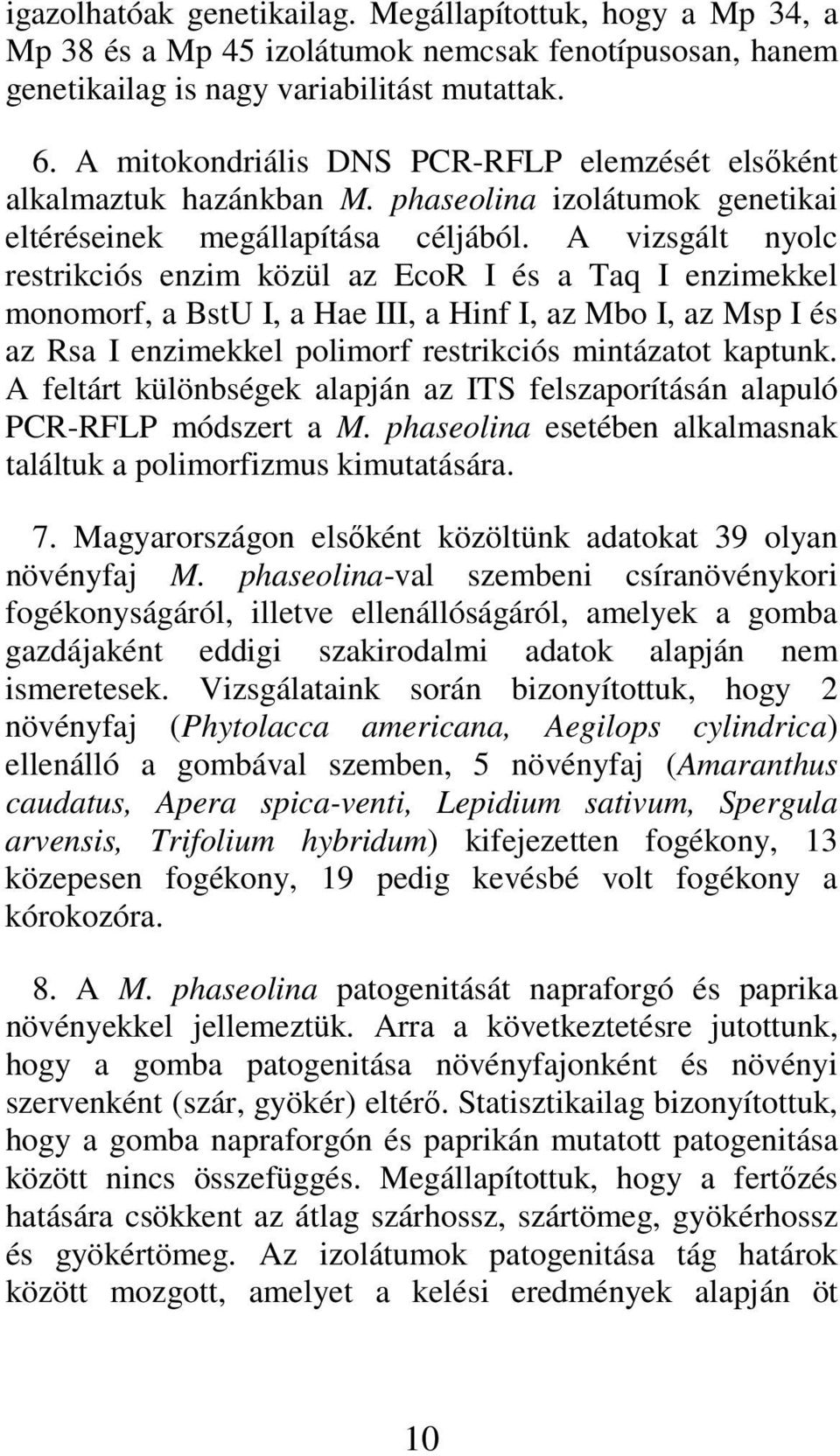 A vizsgált nyolc restrikciós enzim közül az EcoR I és a Taq I enzimekkel monomorf, a BstU I, a Hae III, a Hinf I, az Mbo I, az Msp I és az Rsa I enzimekkel polimorf restrikciós mintázatot kaptunk.