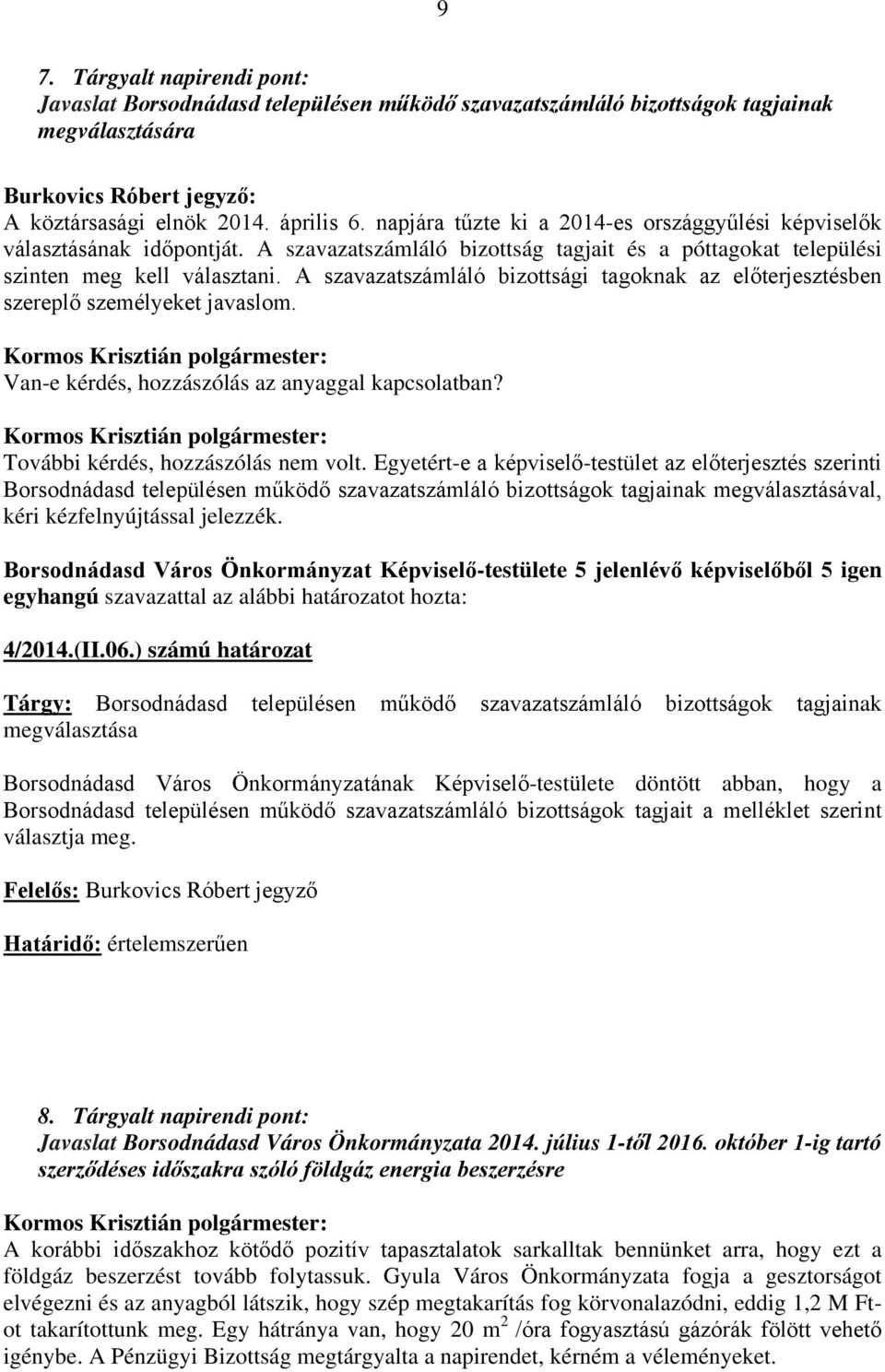 A szavazatszámláló bizottsági tagoknak az előterjesztésben szereplő személyeket javaslom. Van-e kérdés, hozzászólás az anyaggal kapcsolatban? További kérdés, hozzászólás nem volt.