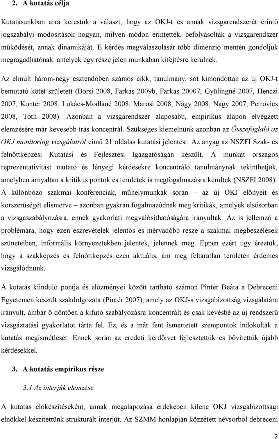 Az elmúlt három-négy esztendőben számos cikk, tanulmány, sőt kimondottan az új OKJ-t bemutató kötet született (Borsi 2008, Farkas 2009b, Farkas 20007, Gyülingné 2007, Henczi 2007, Kontér 2008,