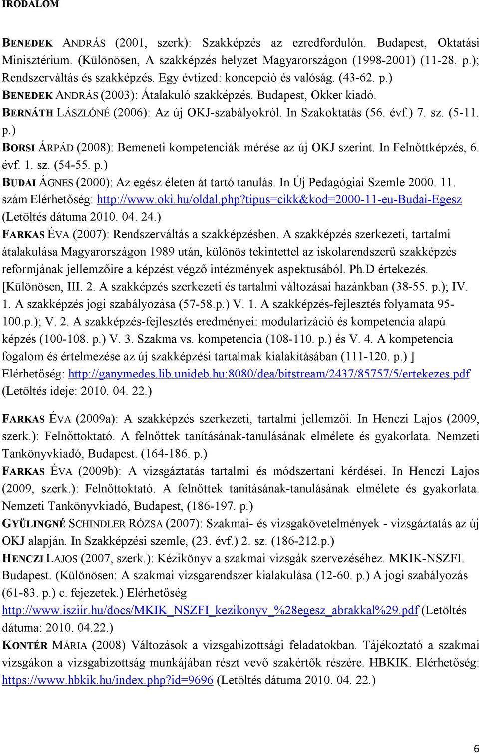 In Szakoktatás (56. évf.) 7. sz. (5-11. p.) BORSI ÁRPÁD (2008): Bemeneti kompetenciák mérése az új OKJ szerint. In Felnőttképzés, 6. évf. 1. sz. (54-55. p.) BUDAI ÁGNES (2000): Az egész életen át tartó tanulás.