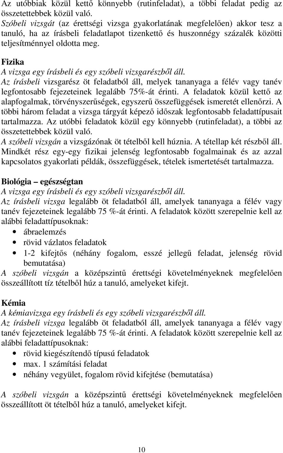 Fizika A vizsga egy írásbeli és egy szóbeli vizsgarészből áll. Az írásbeli vizsgarész öt feladatból áll, melyek tananyaga a félév vagy tanév legfontosabb fejezeteinek legalább 75%-át érinti.