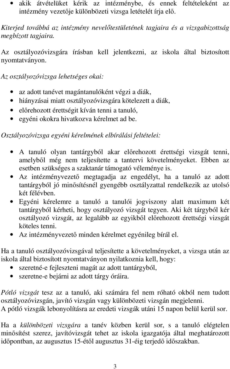 Az osztályozóvizsga lehetséges okai: az adott tanévet magántanulóként végzi a diák, hiányzásai miatt osztályozóvizsgára kötelezett a diák, előrehozott érettségit kíván tenni a tanuló, egyéni okokra