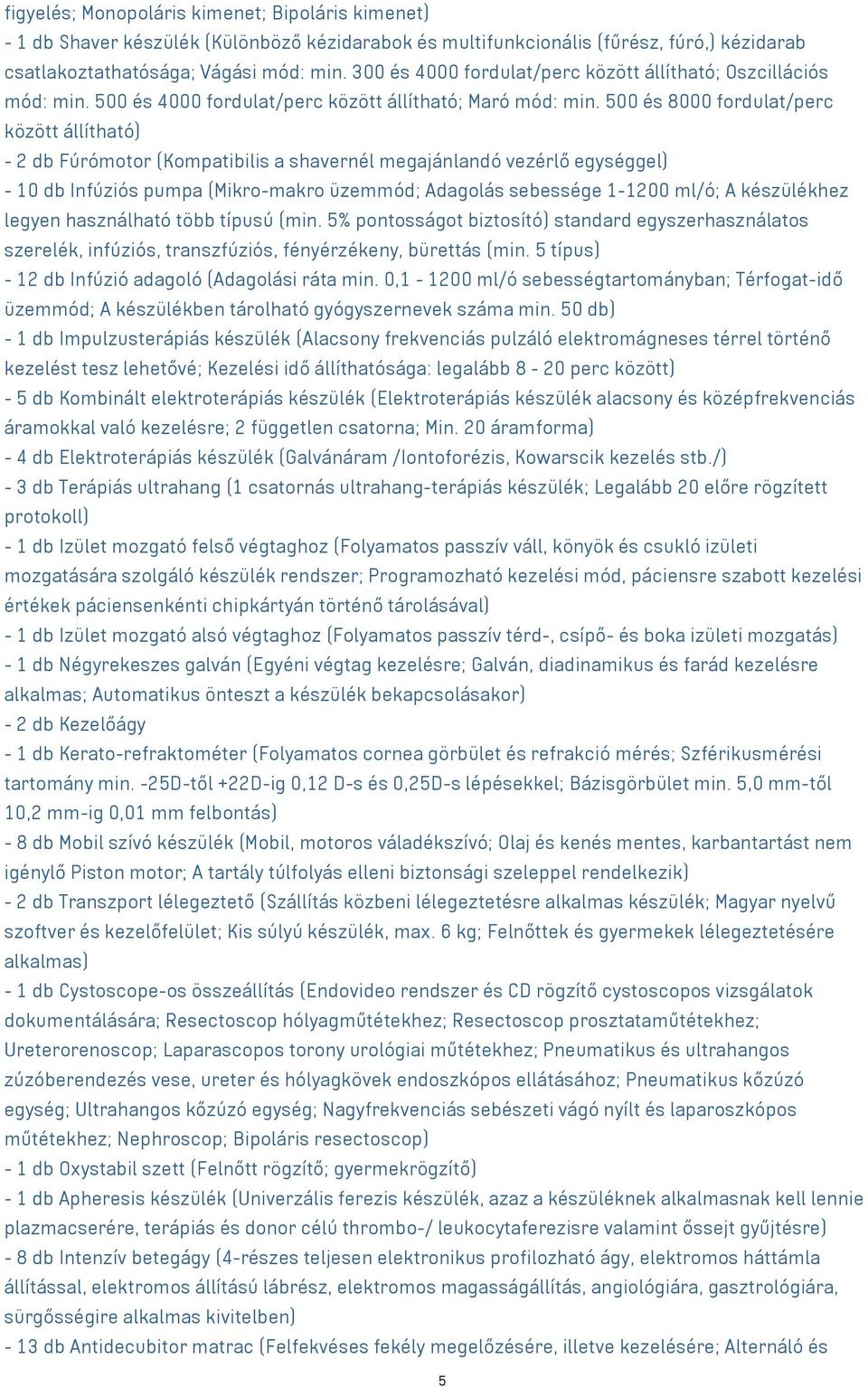 00 és 8000 fordulat/perc között állítható) - 2 db Fúrómotor (Kompatibilis a shavernél megajánlandó vezérlő egységgel) - 10 db Infúziós pumpa (Mikro-makro üzemmód; Adagolás sebessége 1-1200 ml/ó; A