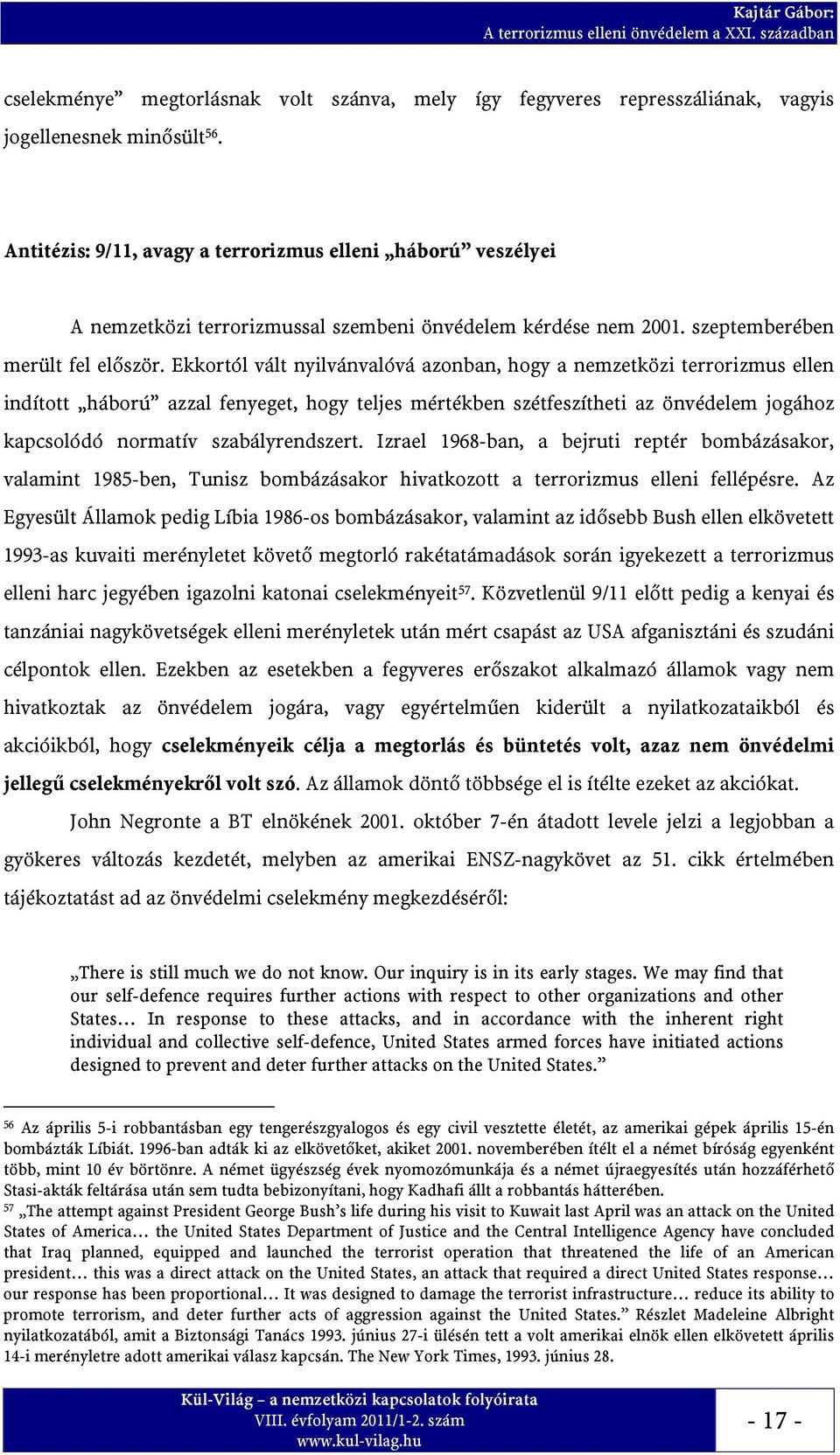 Ekkortól vált nyilvánvalóvá azonban, hogy a nemzetközi terrorizmus ellen indított háború azzal fenyeget, hogy teljes mértékben szétfeszítheti az önvédelem jogához kapcsolódó normatív szabályrendszert.