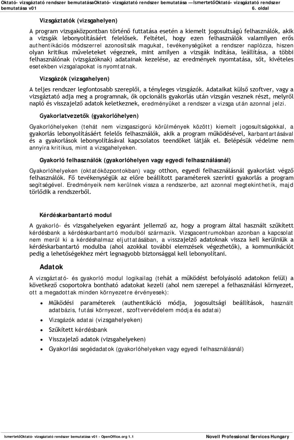 indítása, leállítása, a többi felhasználónak (vizsgázóknak) adatainak kezelése, az eredmények nyomtatása, sőt, kivételes esetekben vizsgalapokat is nyomtatnak.