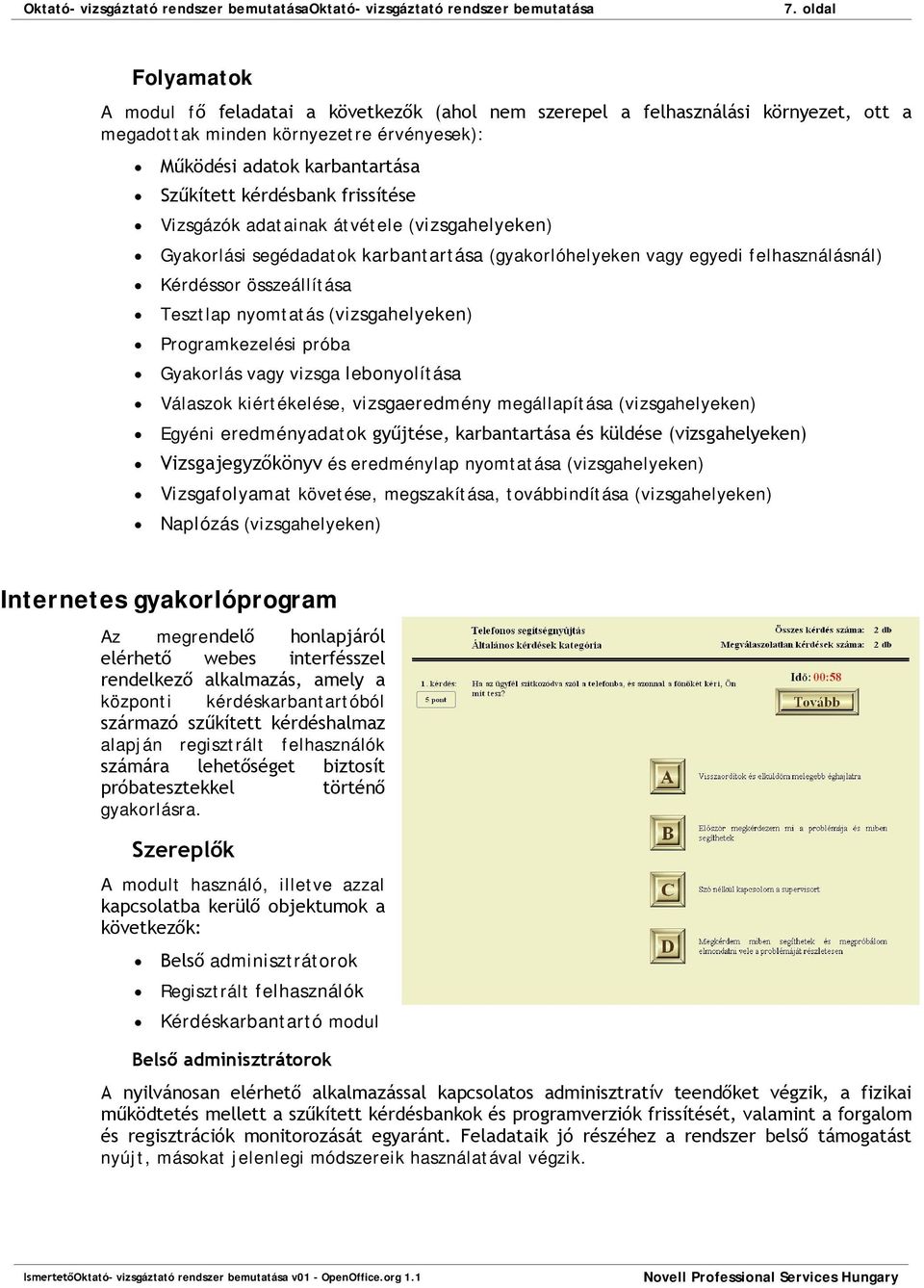 frissítése Vizsgázók adatainak átvétele (vizsgahelyeken) Gyakorlási segédadatok karbantartása (gyakorlóhelyeken vagy egyedi felhasználásnál) Kérdéssor összeállítása Tesztlap nyomtatás