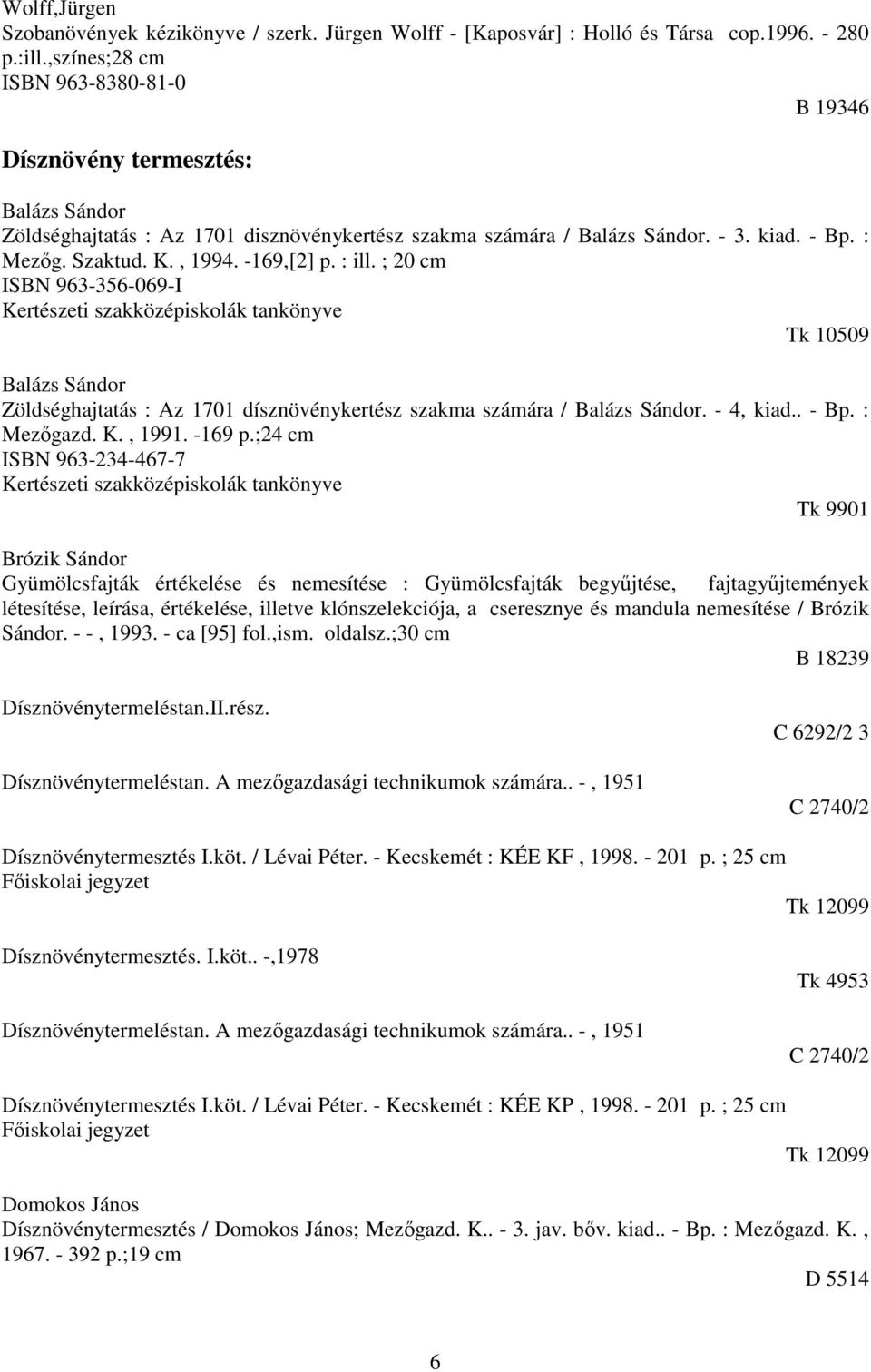 -169,[2] p. : ill. ; 20 cm ISBN 963-356-069-I Tk 10509 Balázs Sándor Zöldséghajtatás : Az 1701 dísznövénykertész szakma számára / Balázs Sándor. - 4, kiad.. - Bp. : Mezőgazd. K., 1991. -169 p.