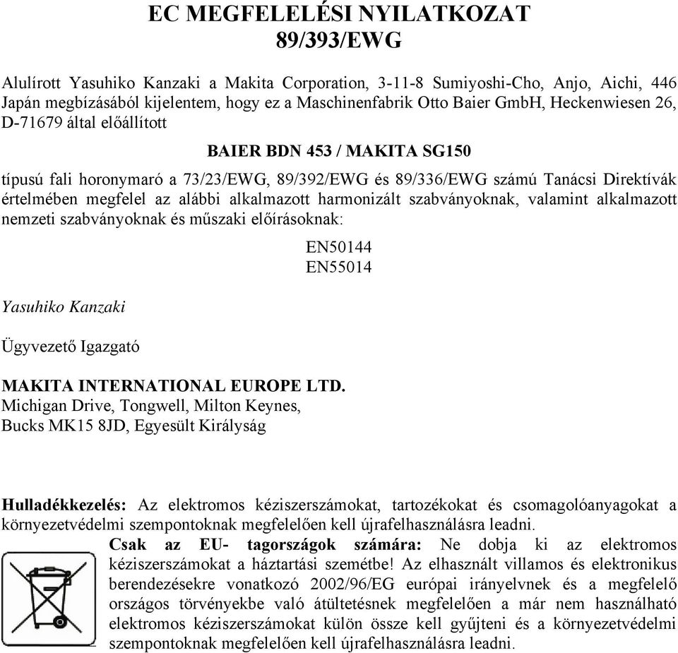 harmonizált szabványoknak, valamint alkalmazott nemzeti szabványoknak és műszaki előírásoknak: Yasuhiko Kanzaki Ügyvezető Igazgató EN50144 EN55014 MAKITA INTERNATIONAL EUROPE LTD.