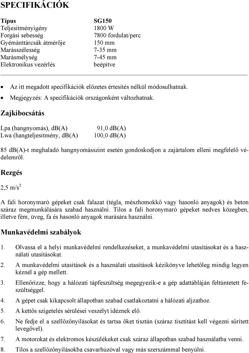 Zajkibocsátás Lpa (hangnyomás), db(a) Lwa (hangteljesítmény, db(a) 91,0 db(a) 100,0 db(a) 85 db(a)-t meghaladó hangnyomásszint esetén gondoskodjon a zajártalom elleni megfelelő védelemről.