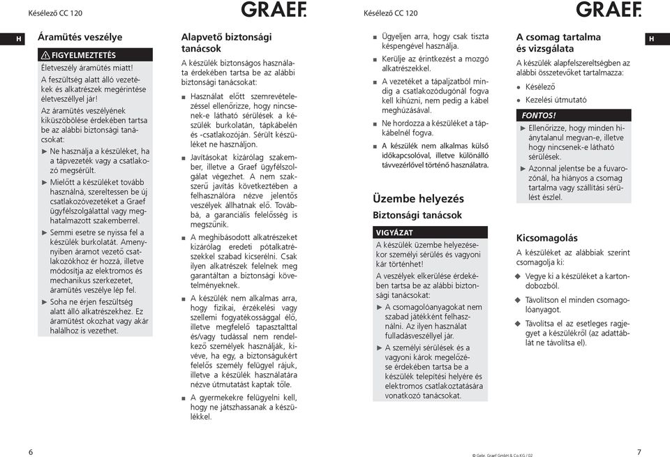 Mielőtt a készüléket tovább használná, szereltessen be új csatlakozóvezetéket a Graef ügyfélszolgálattal vagy meghatalmazott szakemberrel. Semmi esetre se nyissa fel a készülék burkolatát.