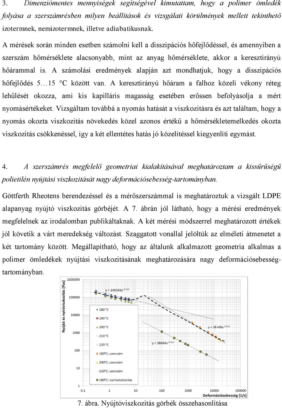 A mérések során minden esetben számolni kell a disszipációs hőfejlődéssel, és amennyiben a szerszám hőmérséklete alacsonyabb, mint az anyag hőmérséklete, akkor a keresztirányú hőárammal is.