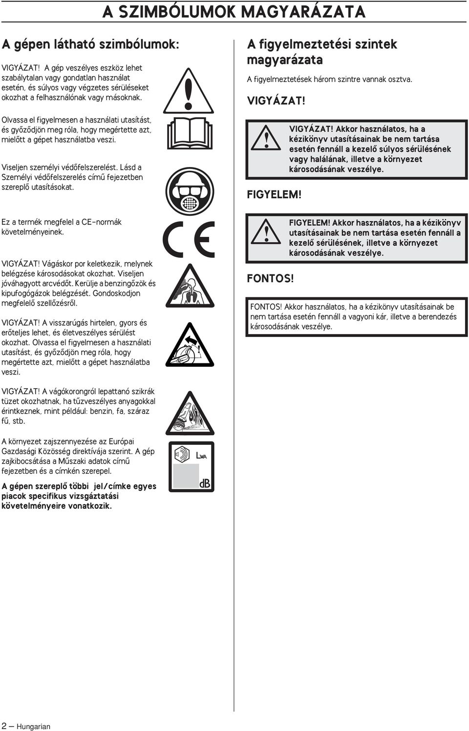 Lásd a Személyi védœfelszerelés címı fejezetben szereplœ utasításokat. Ez a termék megfelel a CE-normák követelményeinek. VIGYÁZAT Vágáskor por keletkezik, melynek belégzése károsodásokat okozhat.