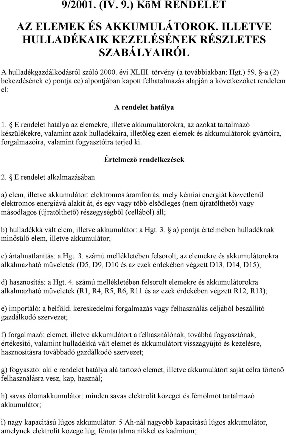 E rendelet hatálya az elemekre, illetve akkumulátorokra, az azokat tartalmazó készülékekre, valamint azok hulladékaira, illetőleg ezen elemek és akkumulátorok gyártóira, forgalmazóira, valamint