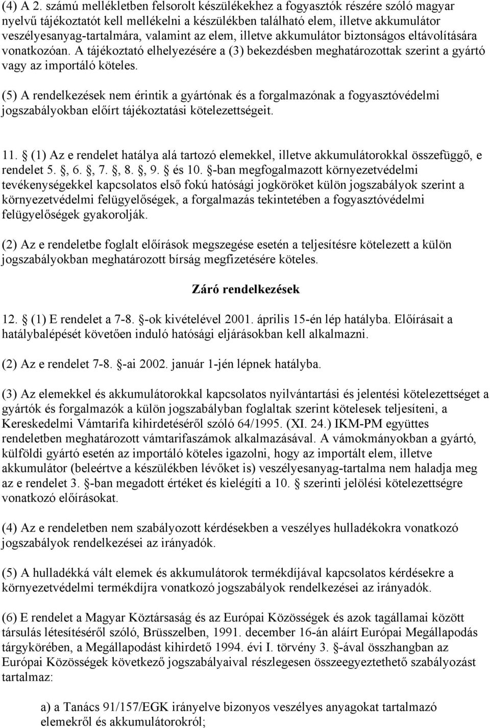 az elem, illetve akkumulátor biztonságos eltávolítására vonatkozóan. A tájékoztató elhelyezésére a (3) bekezdésben meghatározottak szerint a gyártó vagy az importáló köteles.