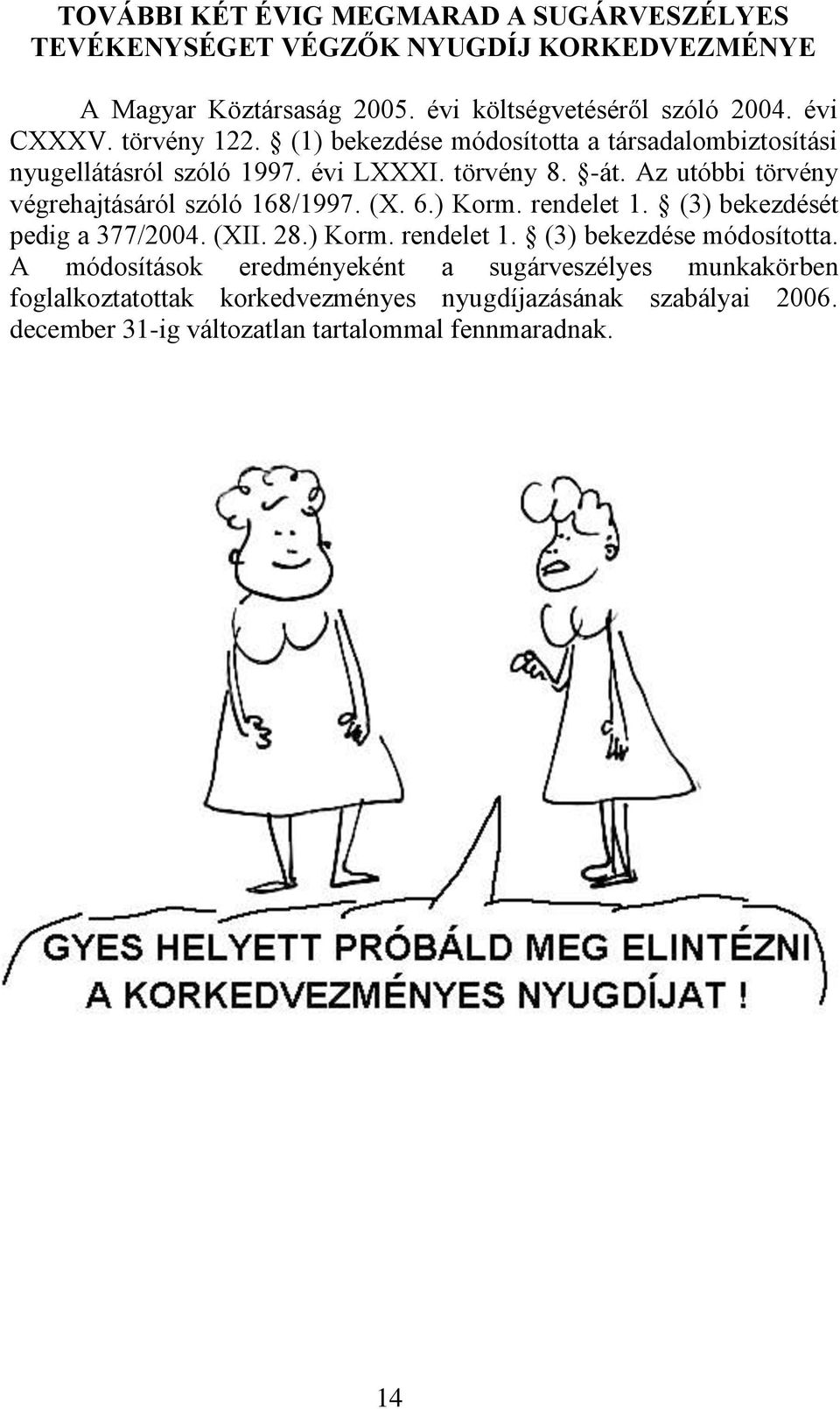 Az utóbbi törvény végrehajtásáról szóló 168/1997. (X. 6.) Korm. rendelet 1. (3) bekezdését pedig a 377/2004. (XII. 28.) Korm. rendelet 1. (3) bekezdése módosította.