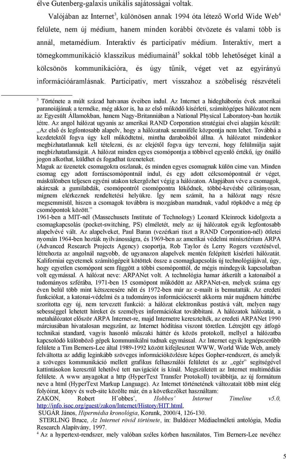 Interaktív, mert a tömegkommunikáció klasszikus médiumainál 5 sokkal több lehetőséget kínál a kölcsönös kommunikációra, és úgy tűnik, véget vet az egyirányú információáramlásnak.