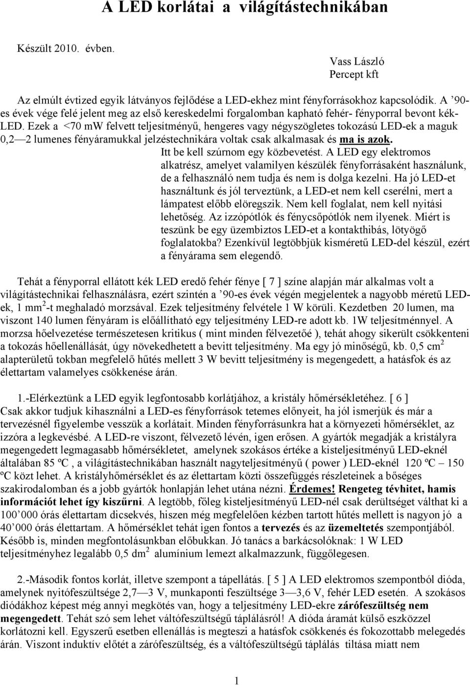 Ezek a <70 mw felvett teljesítményű, hengeres vagy négyszögletes tokozású LED-ek a maguk 0,2 2 lumenes fényáramukkal jelzéstechnikára voltak csak alkalmasak és ma is azok.