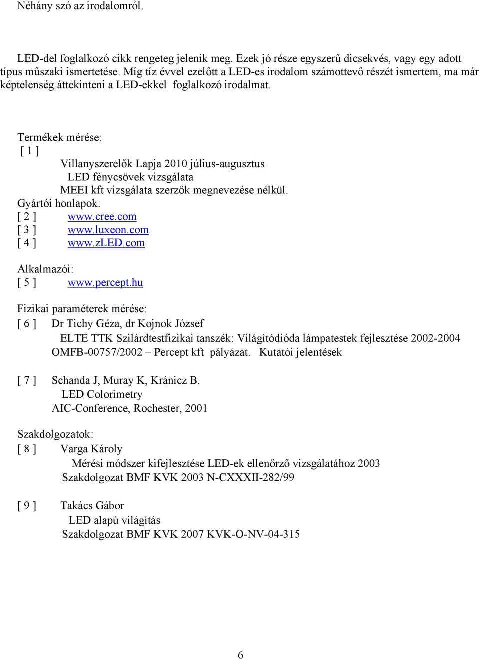 Termékek mérése: [ 1 ] Villanyszerelők Lapja 2010 július-augusztus LED fénycsövek vizsgálata MEEI kft vizsgálata szerzők megnevezése nélkül. Gyártói honlapok: [ 2 ] www.cree.com [ 3 ] www.luxeon.