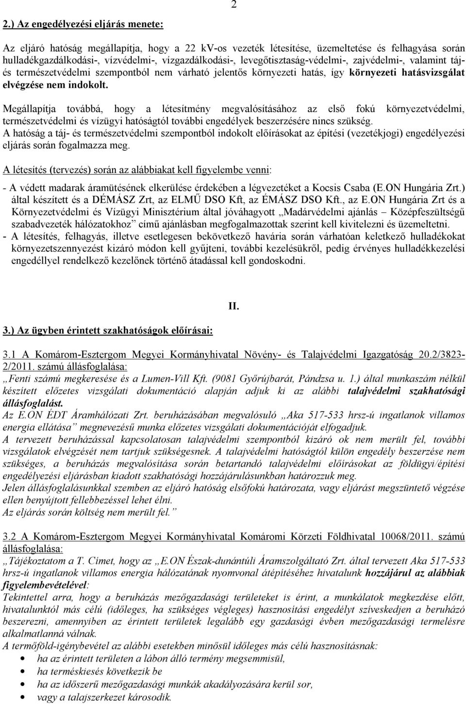 Megállapítja továbbá, hogy a létesítmény megvalósításához az első fokú környezetvédelmi, természetvédelmi és vízügyi hatóságtól további engedélyek beszerzésére nincs szükség.