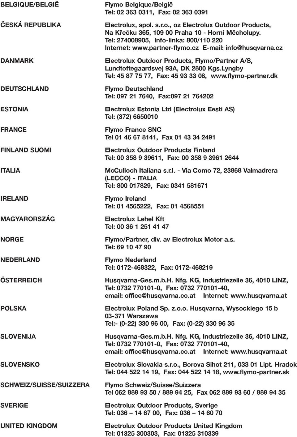 Tel: 274008905, Info-linka: 800/110 220 Internet: www.partner-flymo.cz E-mail: info@husqvarna.cz Electrolux Outdoor Products, Flymo/Partner A/S, Lundtoftegaardsvej 93A, DK 2800 Kgs.