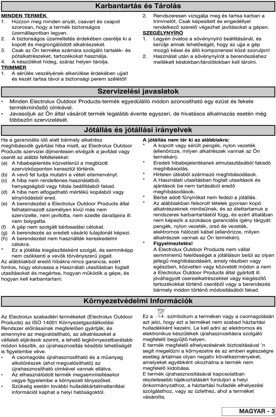 A készüléket hideg, száraz helyen tárolja. TRIMMER 1. A sérülés veszélyének elkerülése érdekében ujjait és kezét tartsa távol a biztonsági perem szélétől!