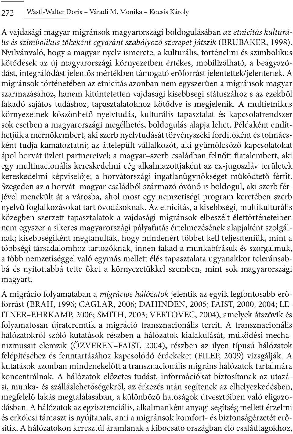 Nyilvánvaló, hogy a magyar nyelv ismerete, a kulturális, történelmi és szimbolikus kötődések az új magyarországi környezetben értékes, mobilizálható, a beágyazódást, integrálódást jelentős mértékben