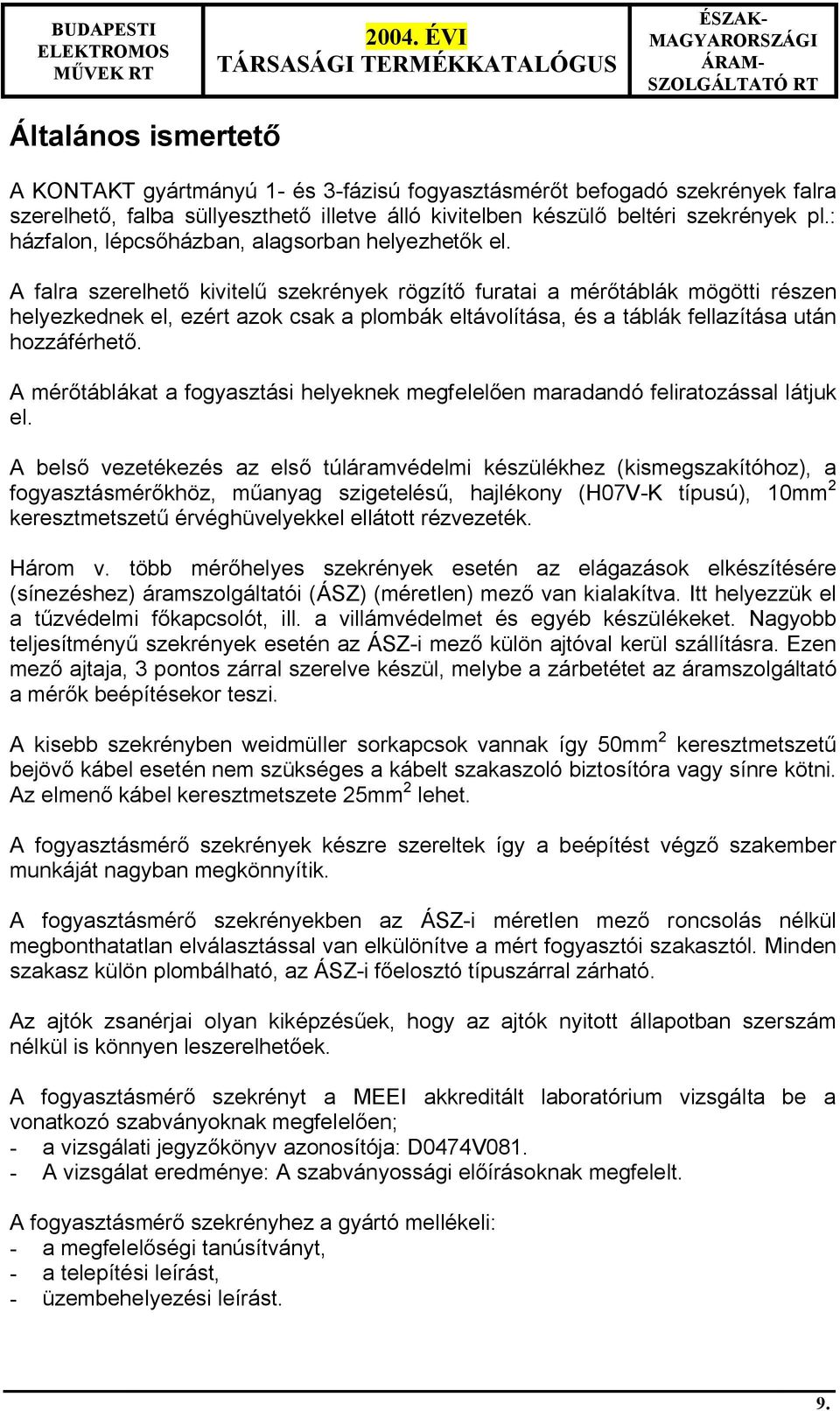 A falra szerelhet kivitel szekrények rögzít furatai a mér táblák mögötti részen helyezkednek el, ezért azok csak a plombák eltávolítása, és a táblák fellazítása után hozzáférhet.