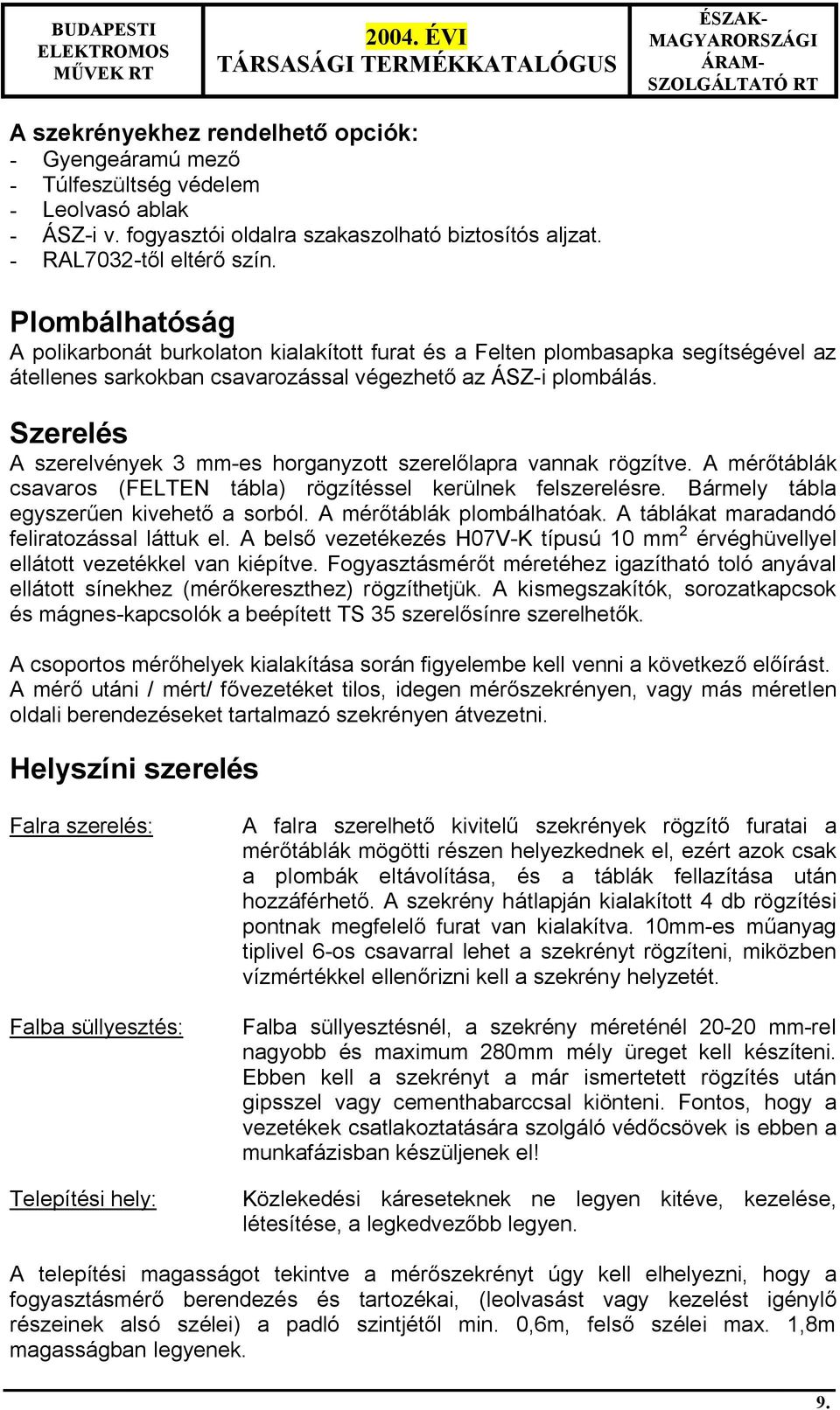 Szerelés A szerelvények 3 mm-es horganyzott szerel lapra vannak rögzítve. A mér táblák csavaros (FELTEN tábla) rögzítéssel kerülnek felszerelésre. Bármely tábla egyszer en kivehet a sorból.