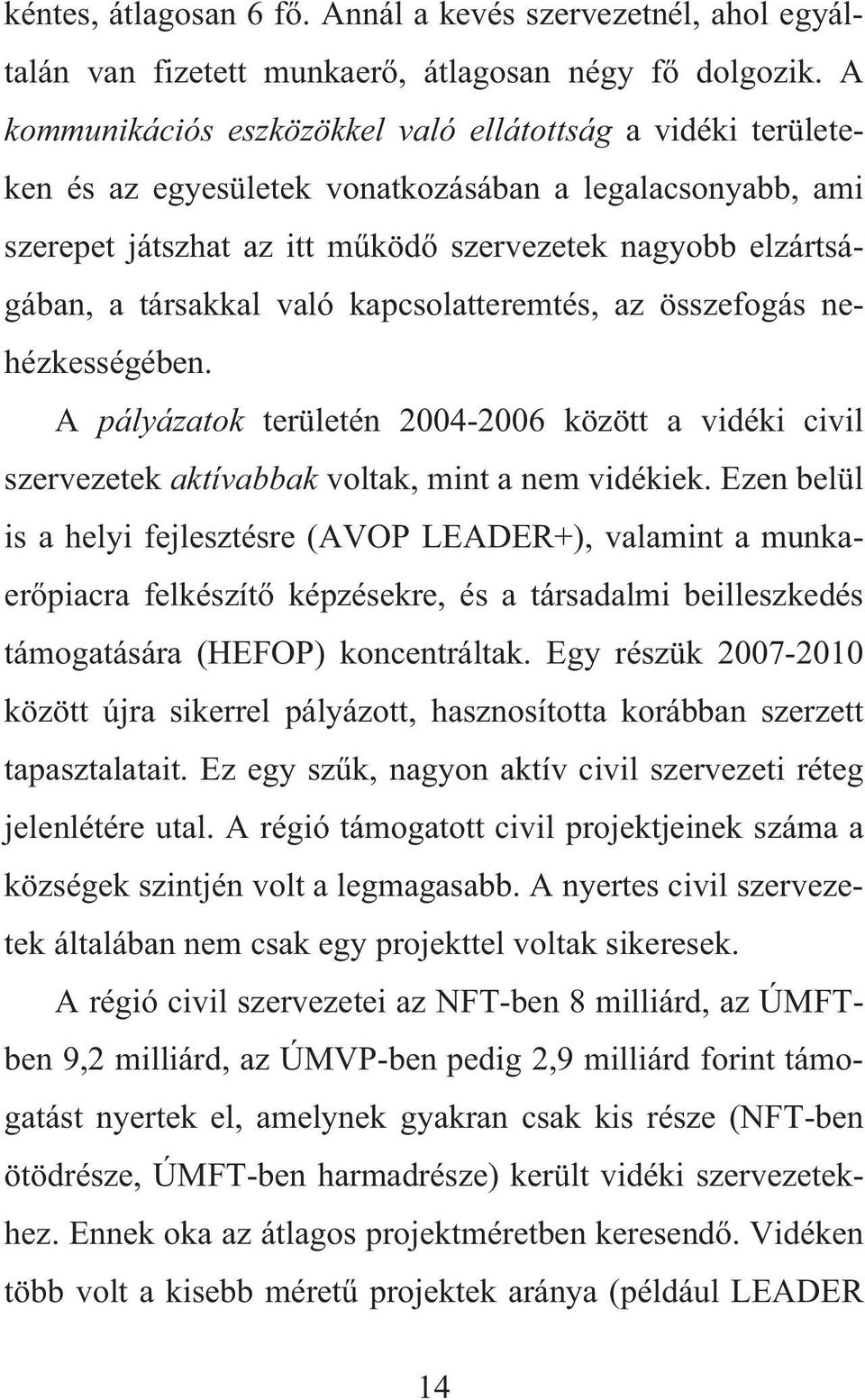 való kapcsolatteremtés, az összefogás nehézkességében. A pályázatok területén 2004-2006 között a vidéki civil szervezetek aktívabbak voltak, mint a nem vidékiek.