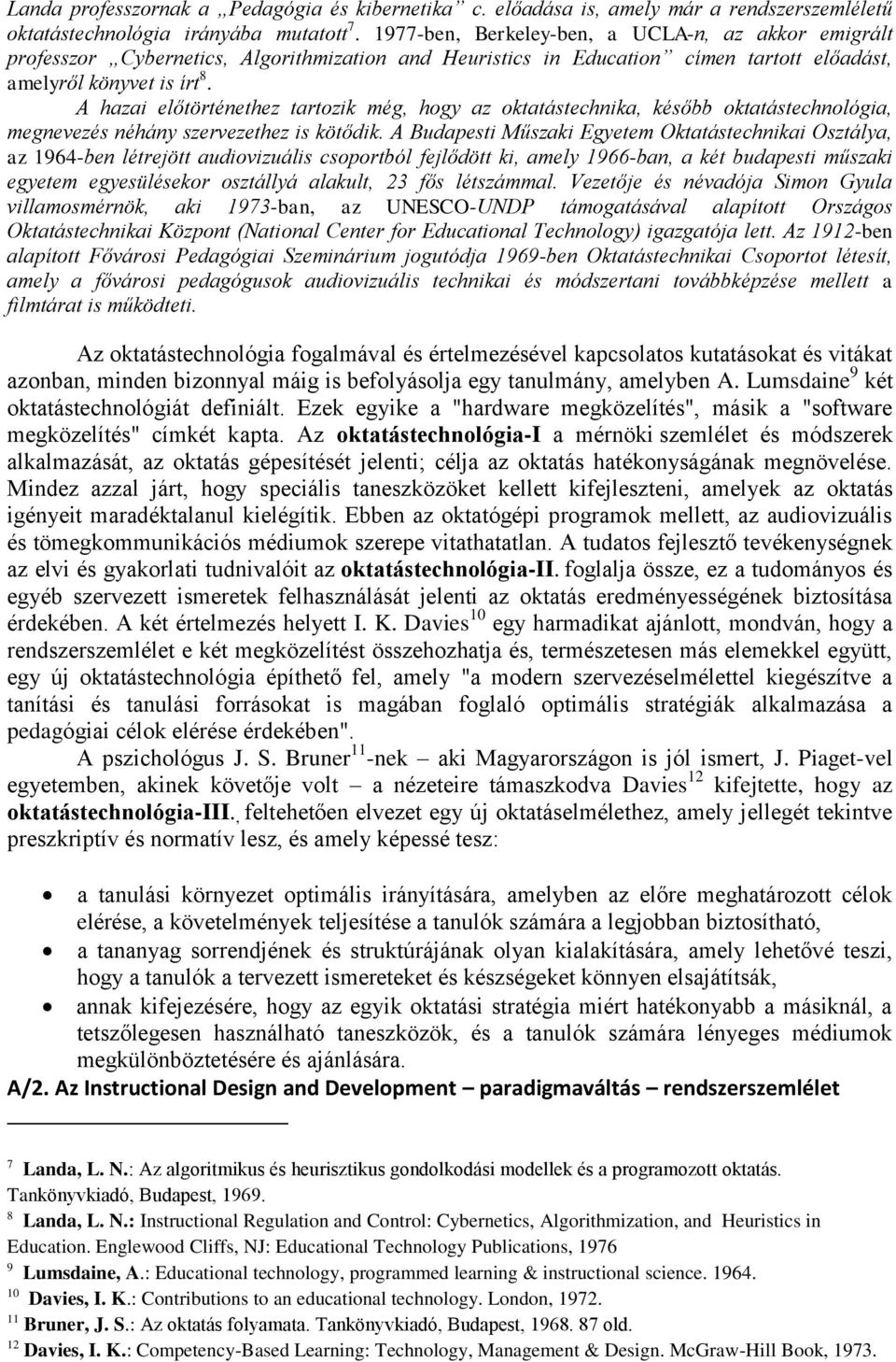 A hazai előtörténethez tartozik még, hogy az oktatástechnika, később oktatástechnológia, megnevezés néhány szervezethez is kötődik.