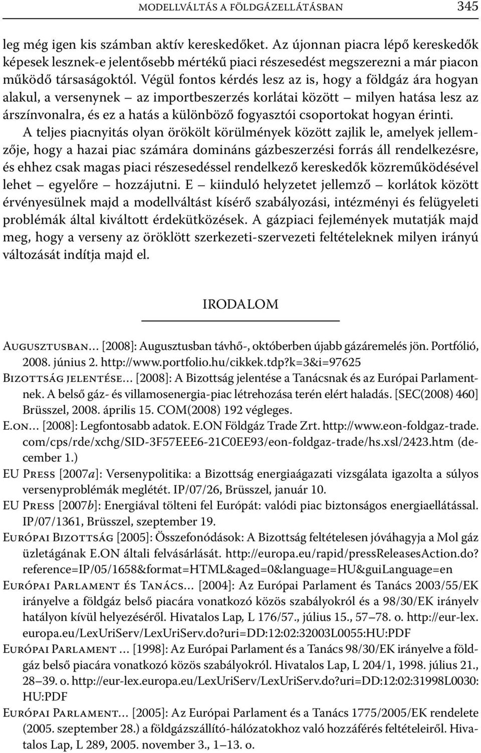 Végül fontos kérdés lesz az is, hogy a földgáz ára hogyan alakul, a versenynek az importbeszerzés korlátai között milyen hatása lesz az árszínvonalra, és ez a hatás a különböző fogyasztói csoportokat