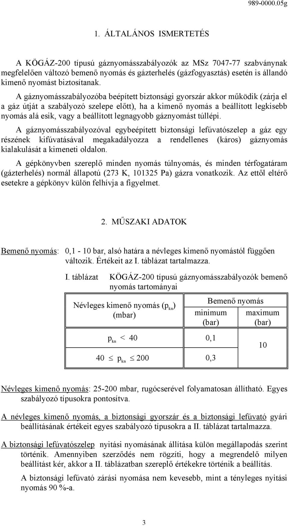 A gáznyomásszabályozóba beépített biztonsági gyorszár akkor működik (zárja el a gáz útját a szabályozó szelepe előtt), ha a kimenő nyomás a beállított legkisebb nyomás alá esik, vagy a beállított