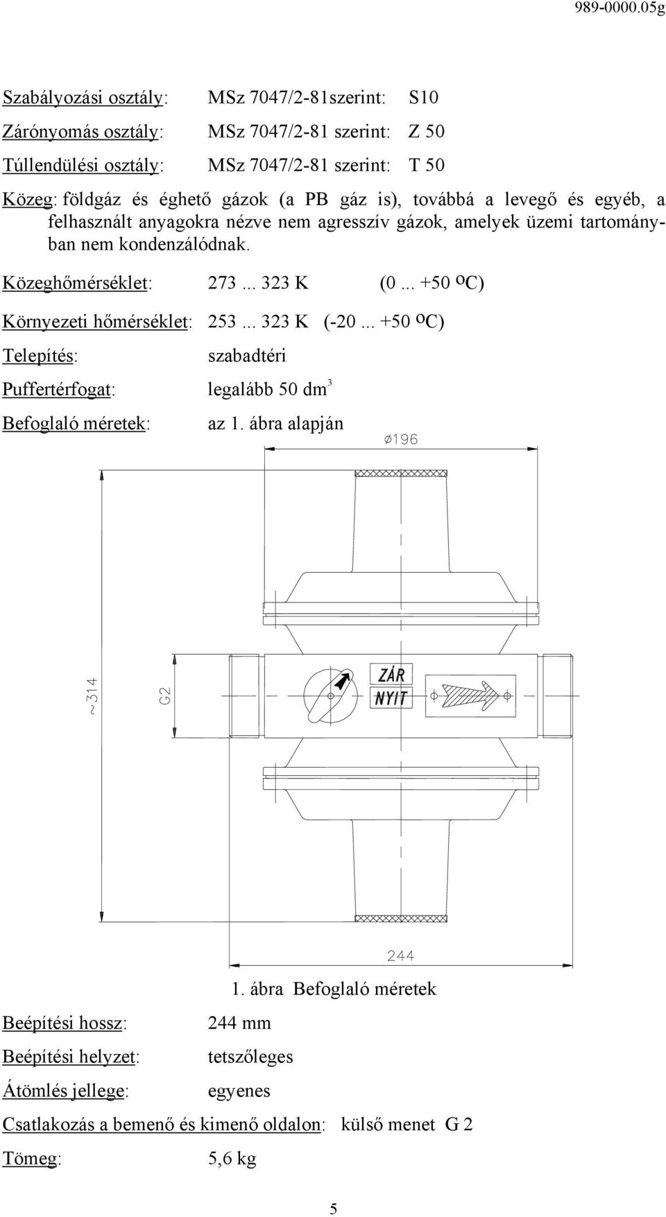 .. 323 K (0... +50 o C) Környezeti hőmérséklet: 253... 323 K (-20... +50 o C) Telepítés: szabadtéri Puffertérfogat: legalább 50 dm 3 Befoglaló méretek: az 1.