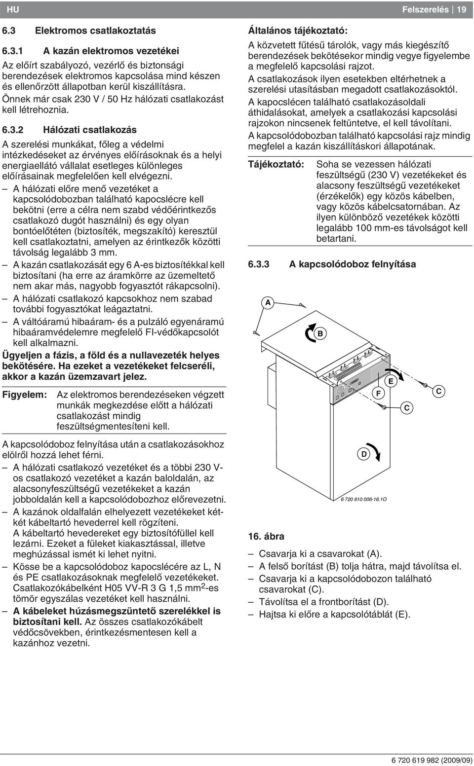 V / 50 Hz hálózati csatlakozást kell létrehoznia. 6.3.