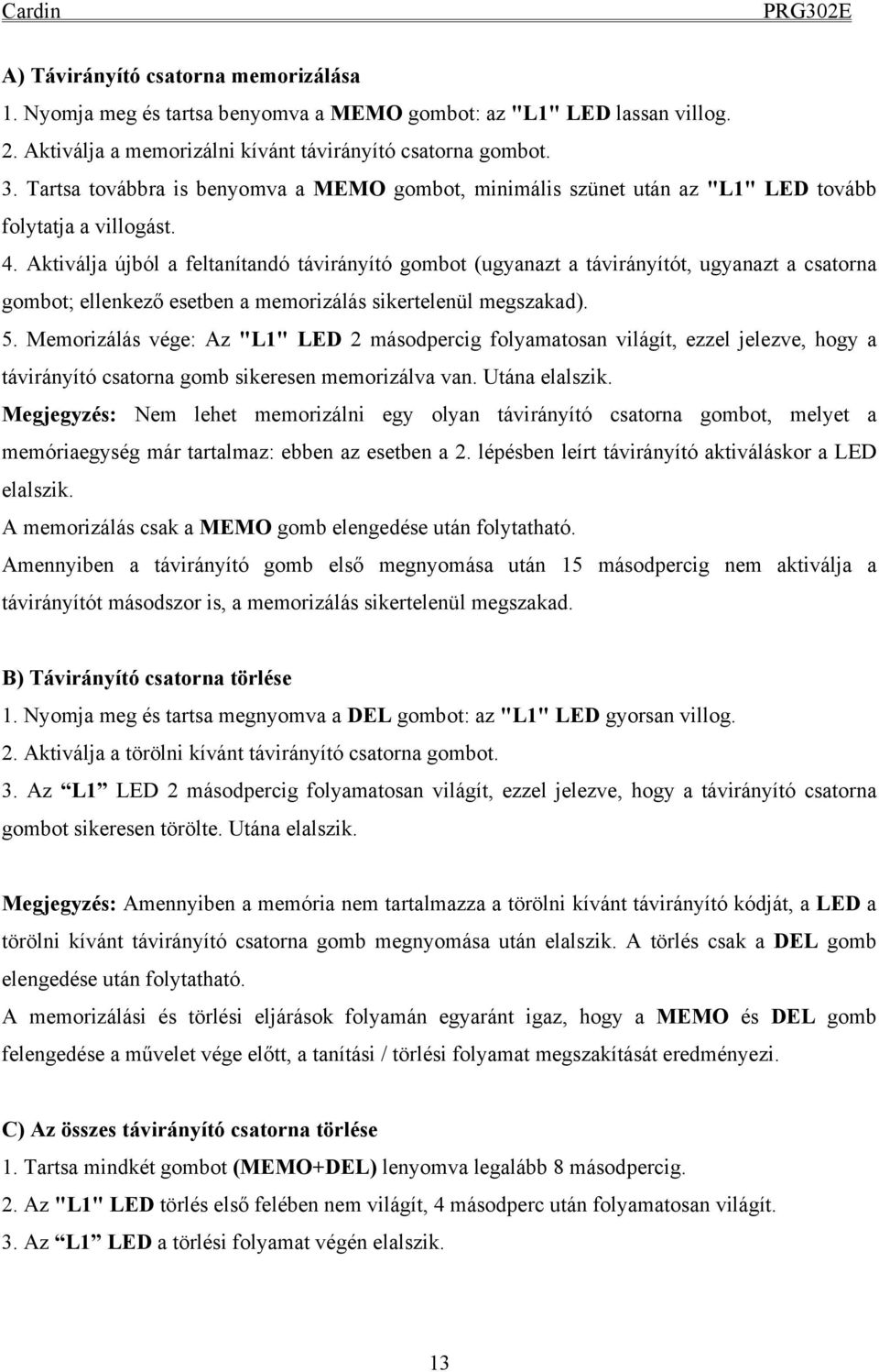 Aktiválja újból a feltanítandó távirányító gombot (ugyanazt a távirányítót, ugyanazt a csatorna gombot; ellenkező esetben a memorizálás sikertelenül megszakad). 5.