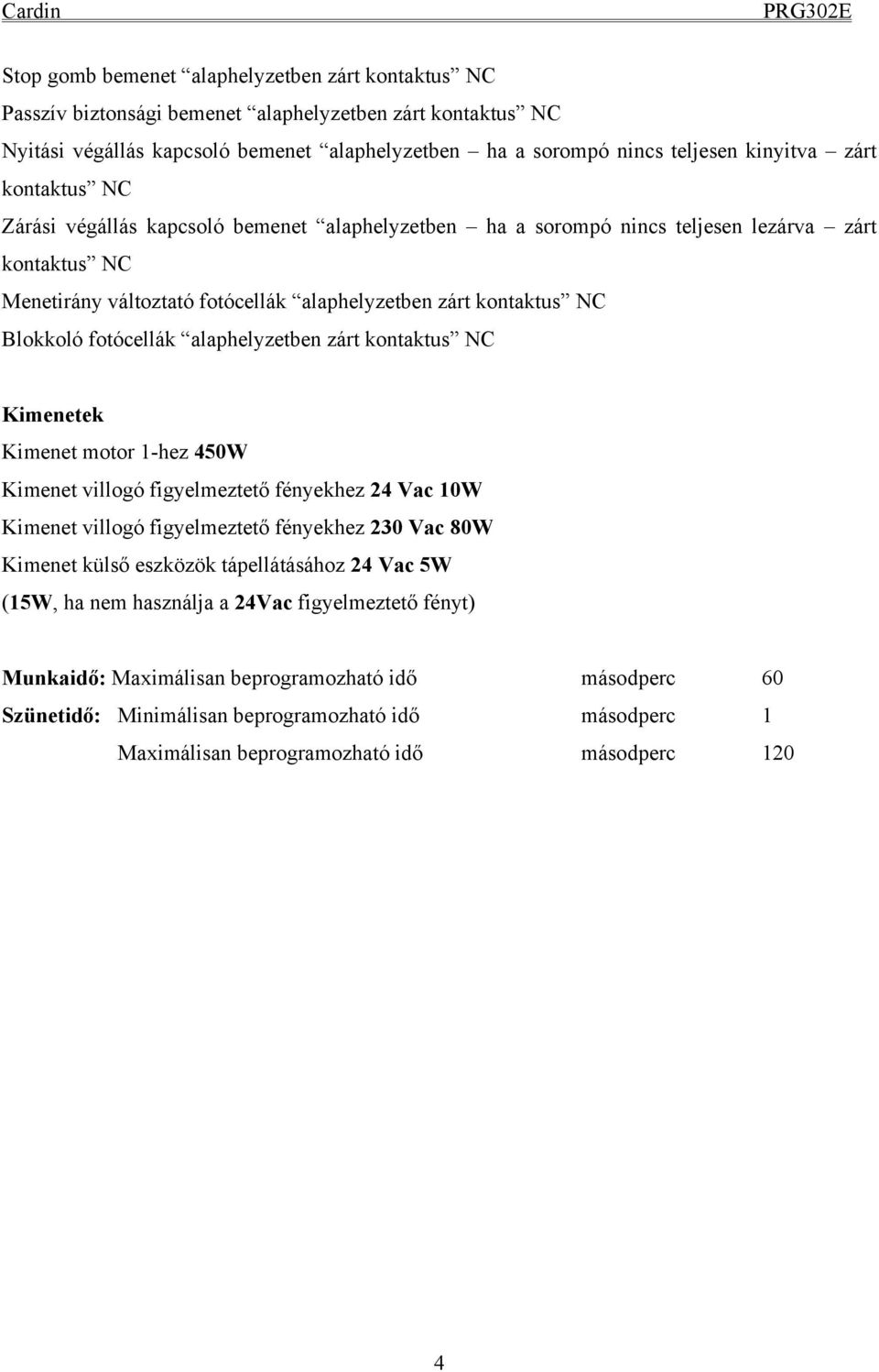 fotócellák alaphelyzetben zárt kontaktus NC Kimenetek Kimenet motor 1-hez 450W Kimenet villogó figyelmeztető fényekhez 24 Vac 10W Kimenet villogó figyelmeztető fényekhez 230 Vac 80W Kimenet külső