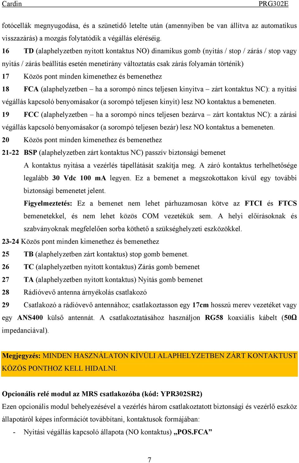 kimenethez és bemenethez 18 FCA (alaphelyzetben ha a sorompó nincs teljesen kinyitva zárt kontaktus NC): a nyitási végállás kapcsoló benyomásakor (a sorompó teljesen kinyit) lesz NO kontaktus a