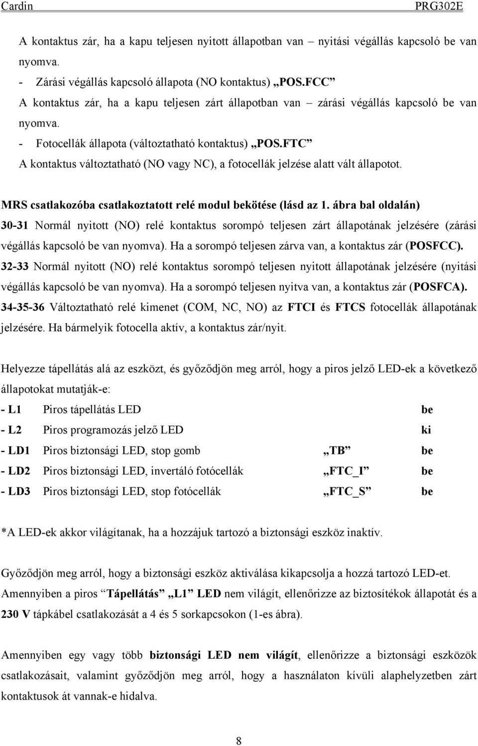 FTC A kontaktus változtatható (NO vagy NC), a fotocellák jelzése alatt vált állapotot. MRS csatlakozóba csatlakoztatott relé modul bekötése (lásd az 1.