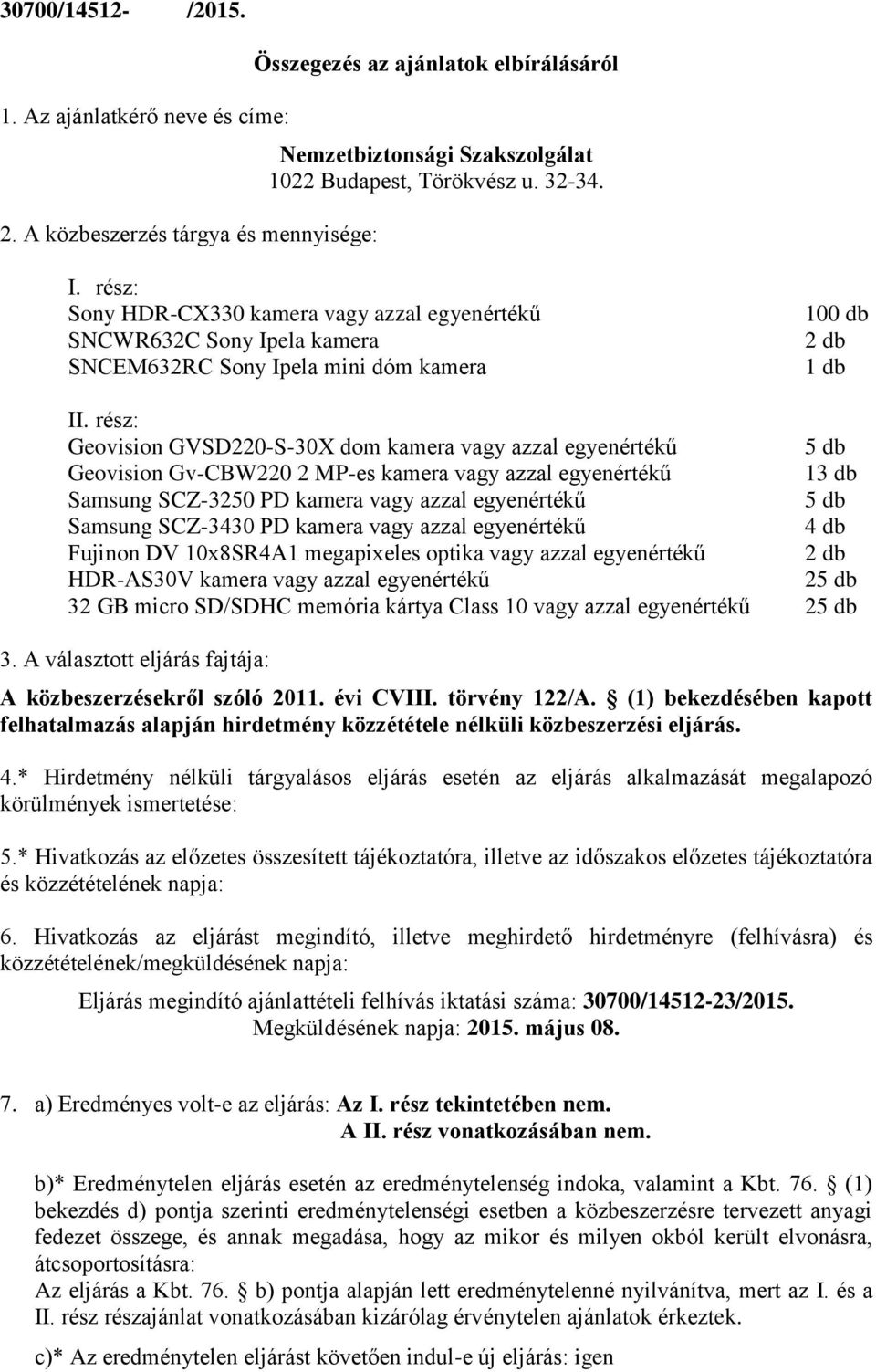 rész: Geovision GVSD220-S-30X dom kamera vagy azzal egyenértékű 5 db Geovision Gv-CBW220 2 MP-es kamera vagy azzal egyenértékű 13 db Samsung SCZ-3250 PD kamera vagy azzal egyenértékű 5 db Samsung